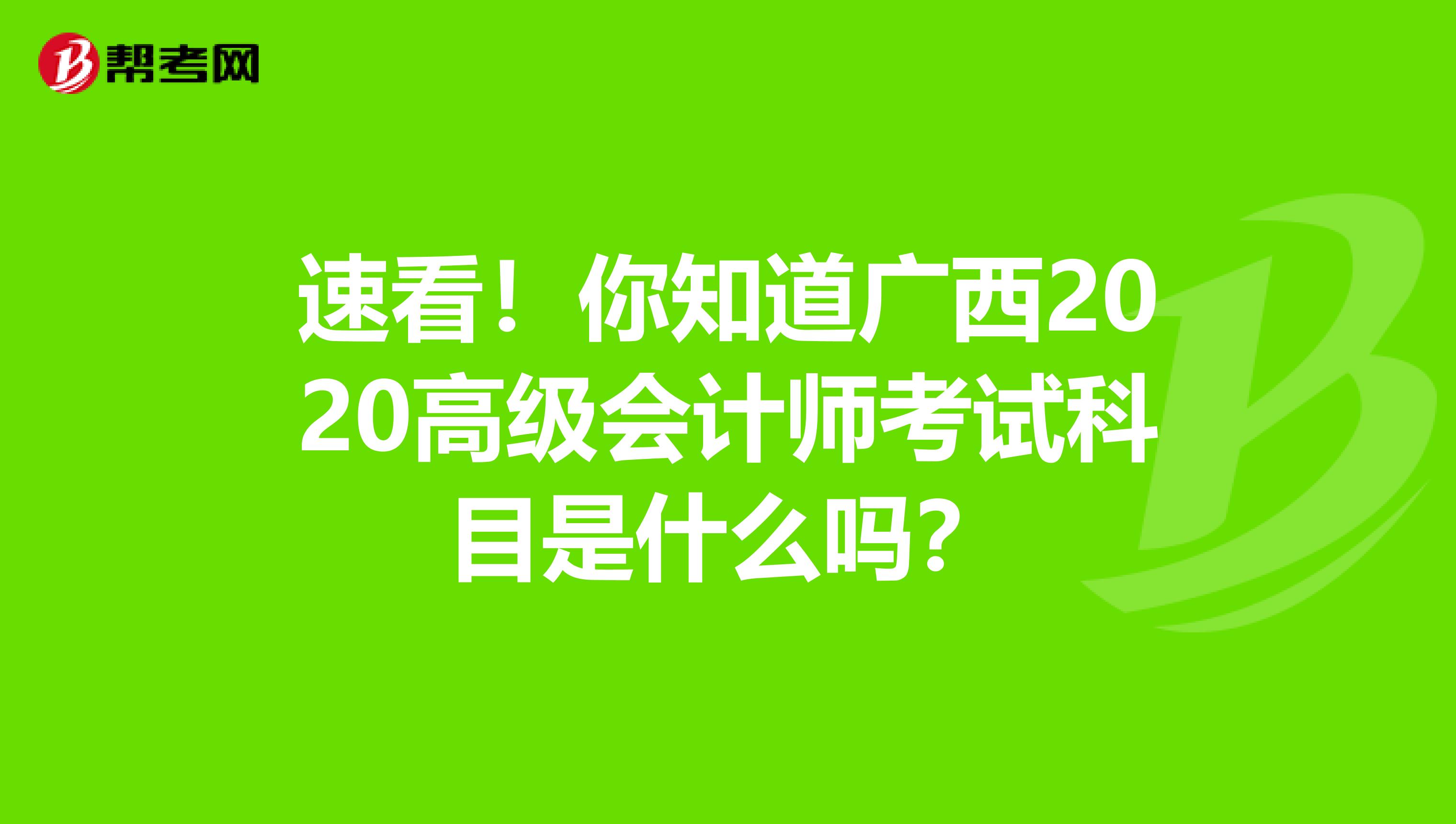 速看！你知道广西2020高级会计师考试科目是什么吗？