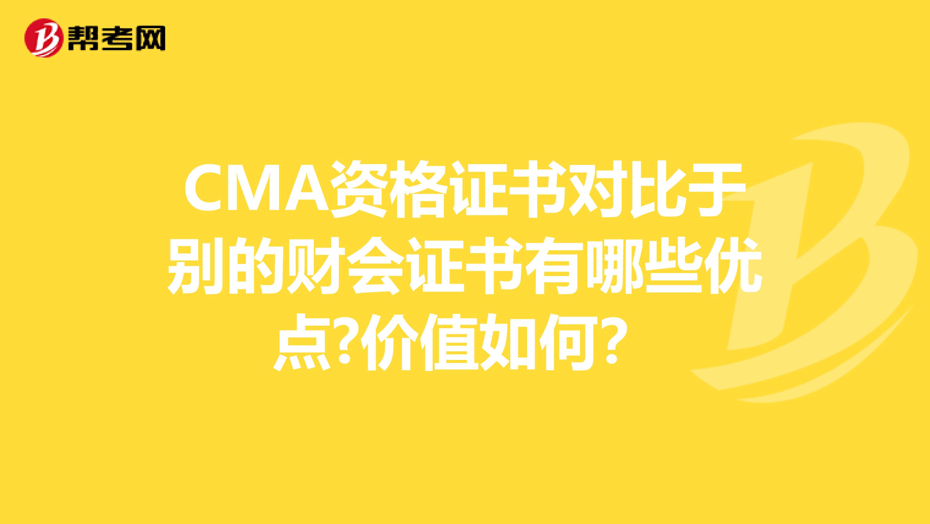 CMA資格證書對比于別的財會證書有哪些優點?價值如何？