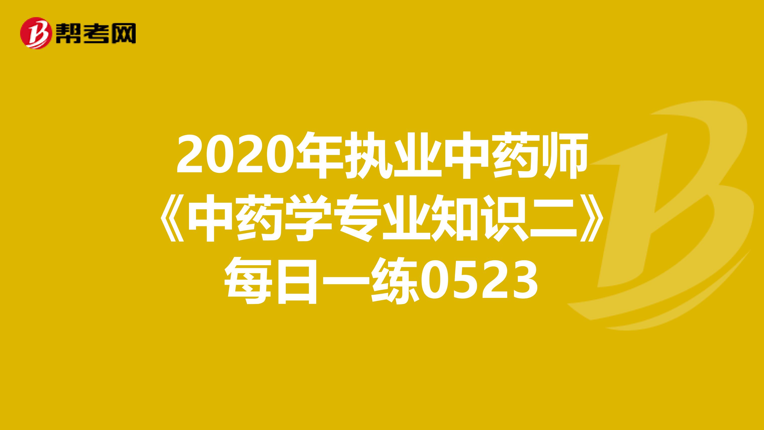 2020年执业中药师《中药学专业知识二》每日一练0523