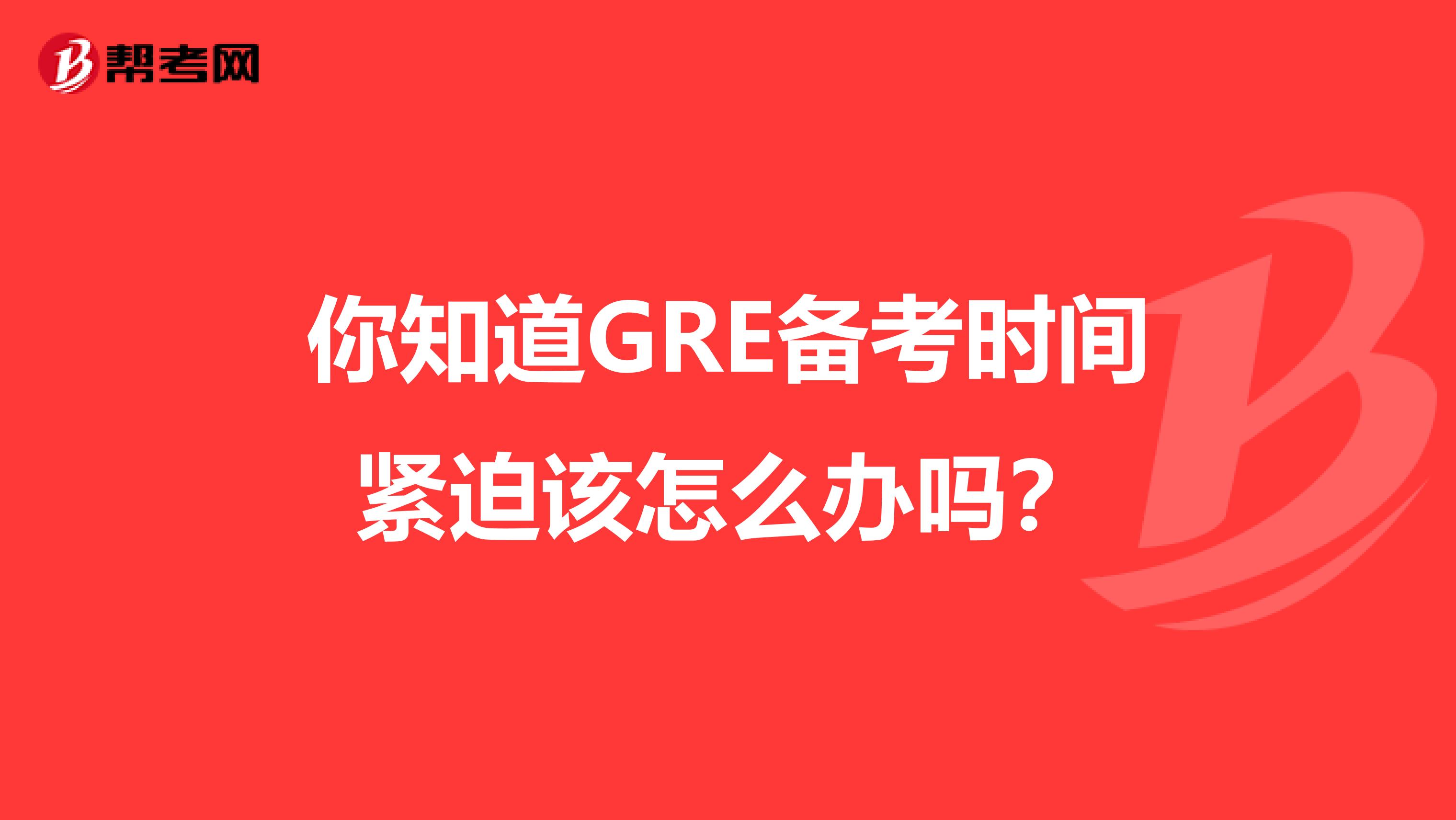 你知道GRE备考时间紧迫该怎么办吗？