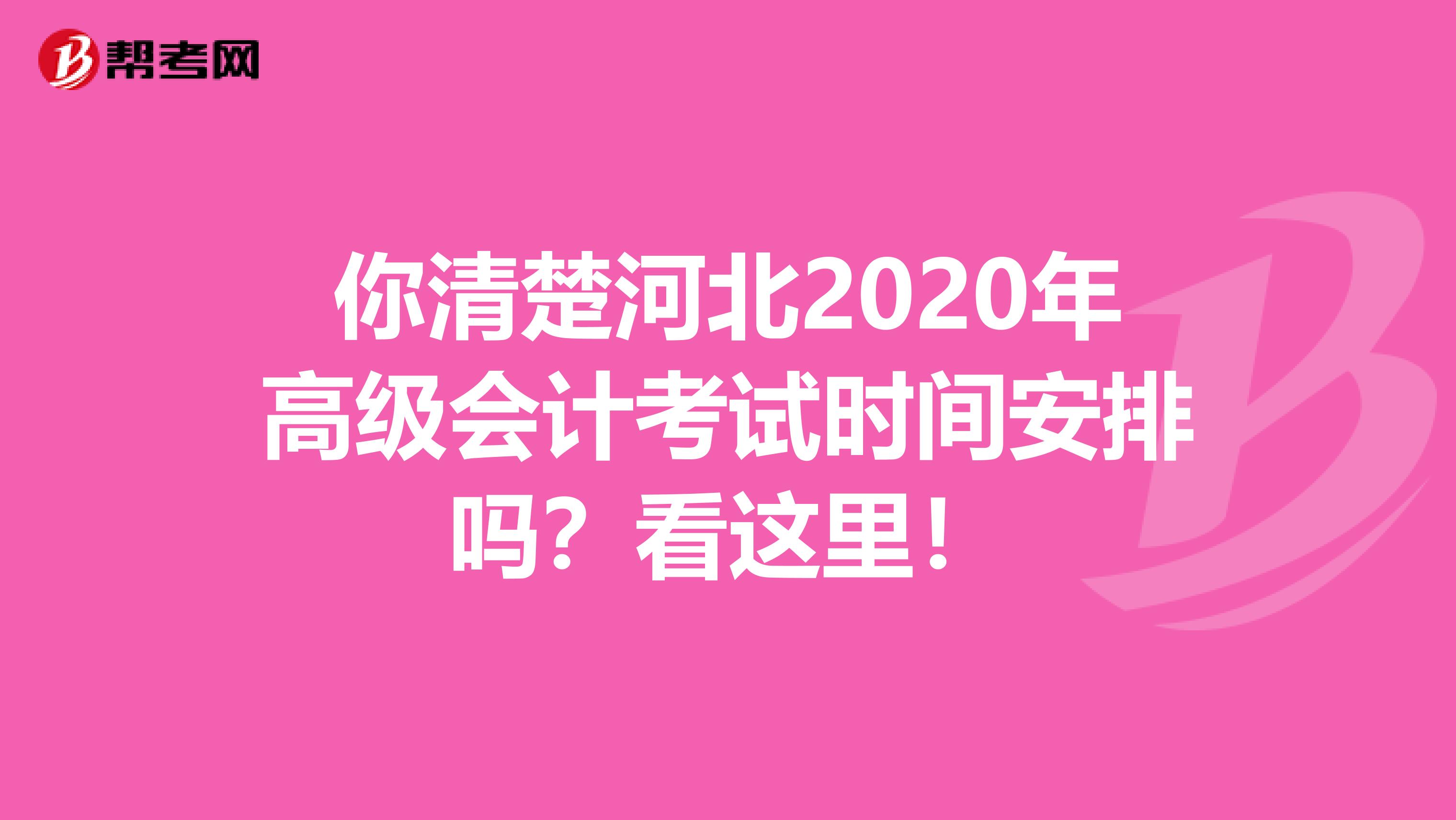 你清楚河北2020年高级会计考试时间安排吗？看这里！