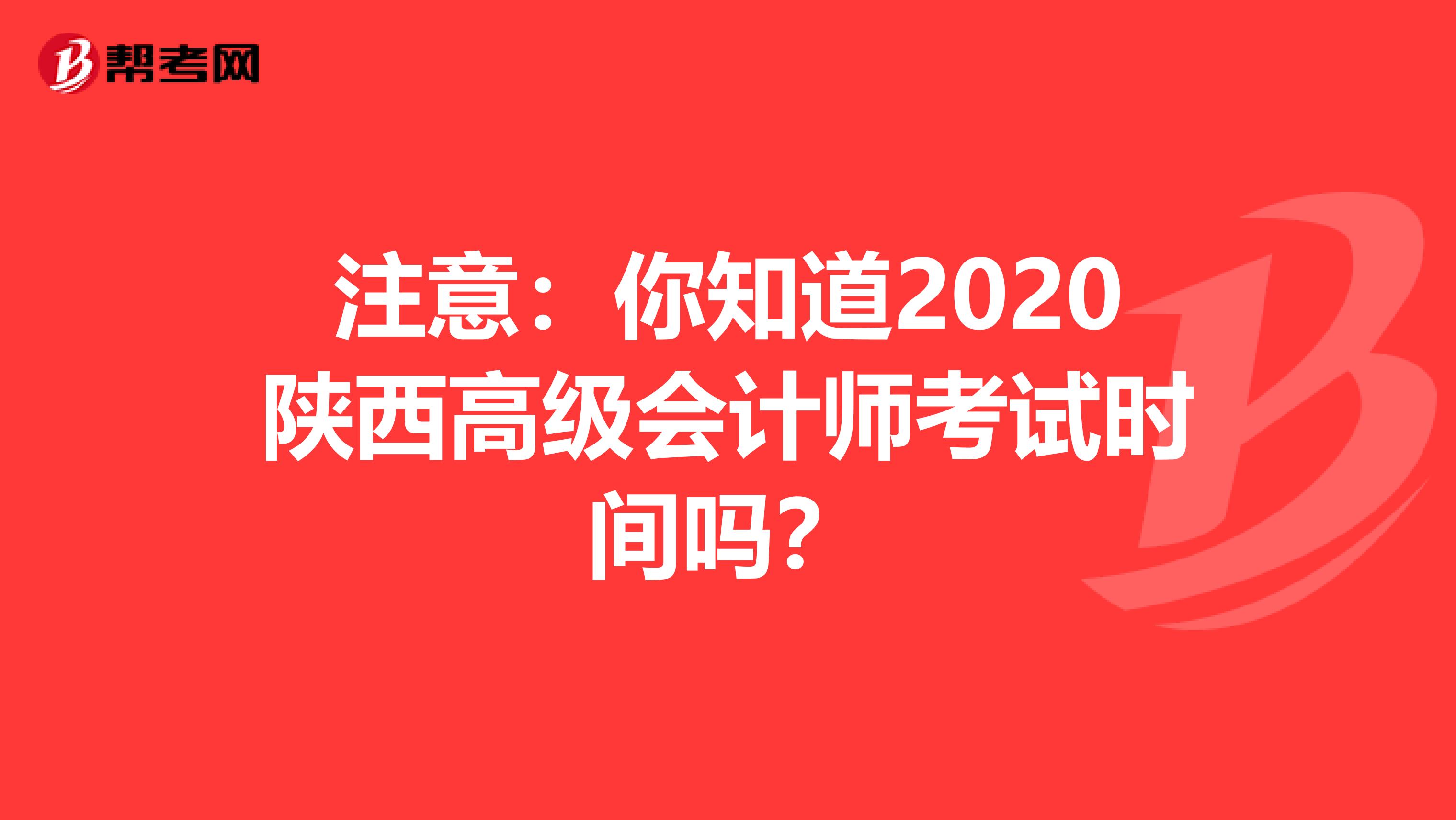 注意：你知道2020陕西高级会计师考试时间吗？