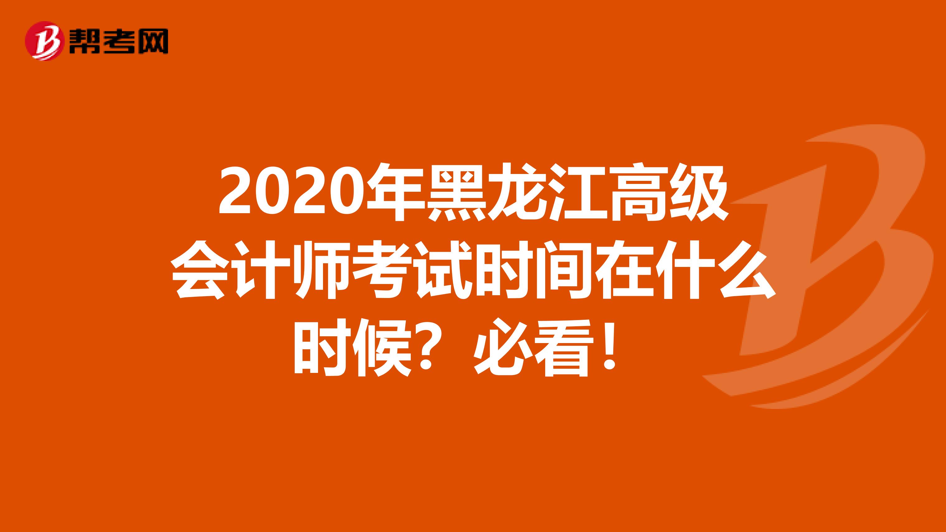 2020年黑龙江高级会计师考试时间在什么时候？必看！