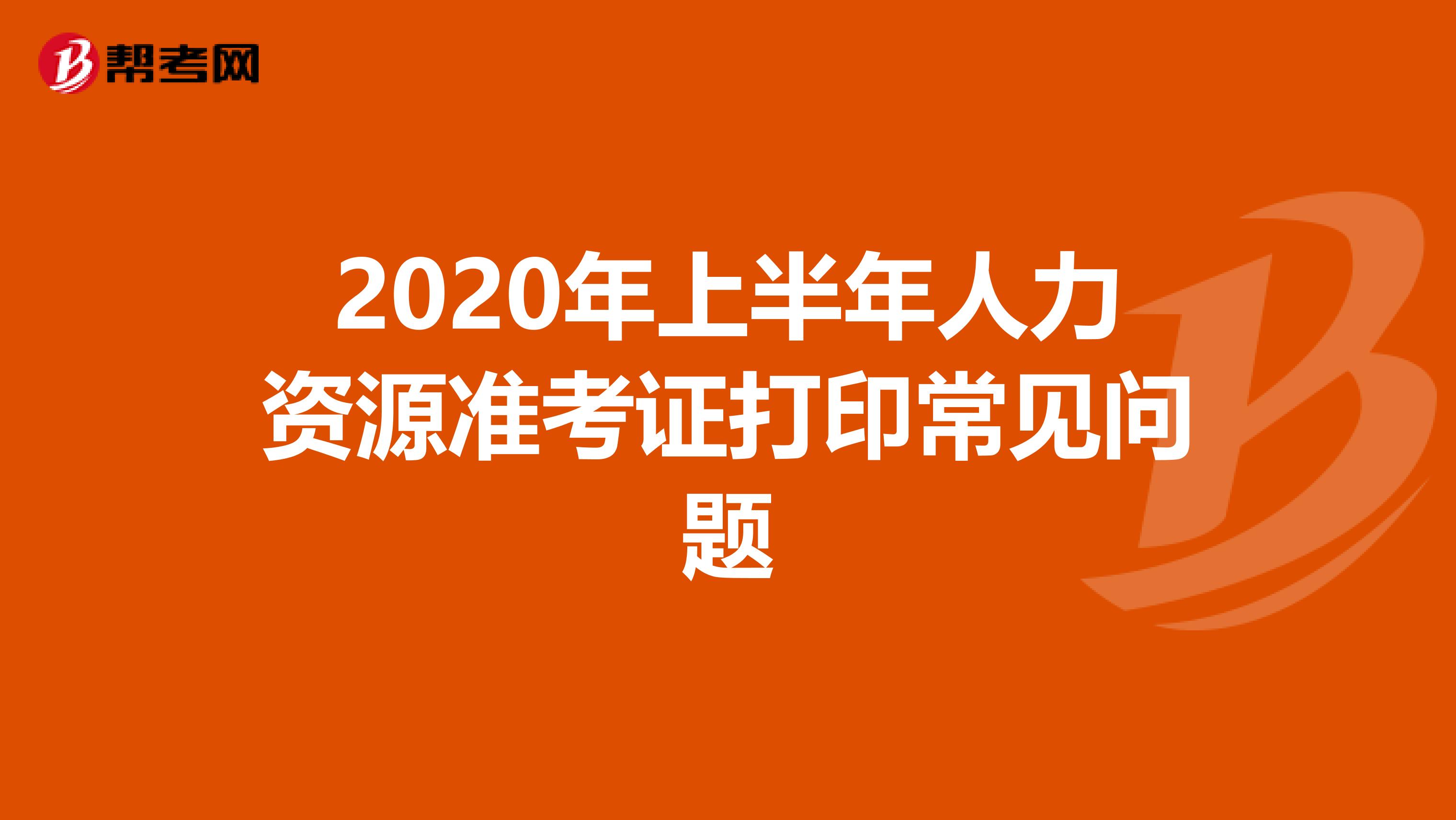 2020年上半年人力资源准考证打印常见问题