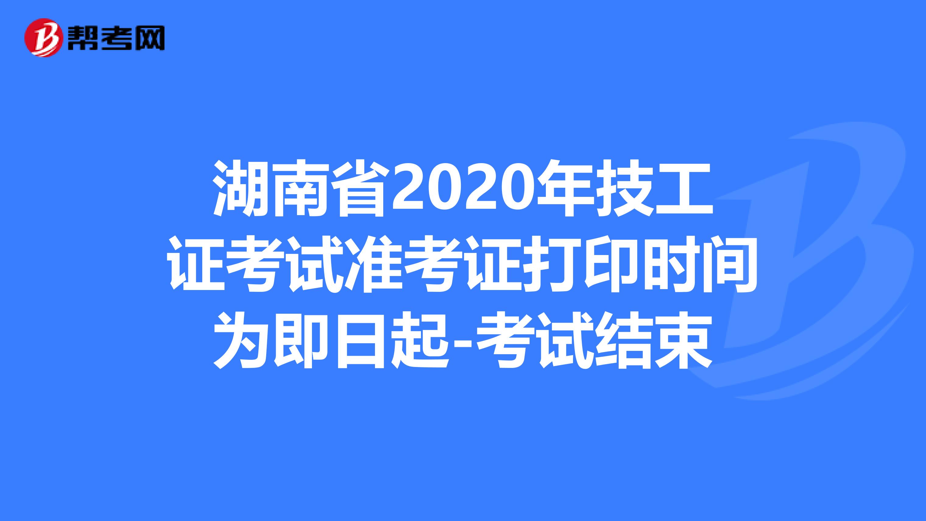 湖南省2020年技工证考试准考证打印时间为即日起-考试结束