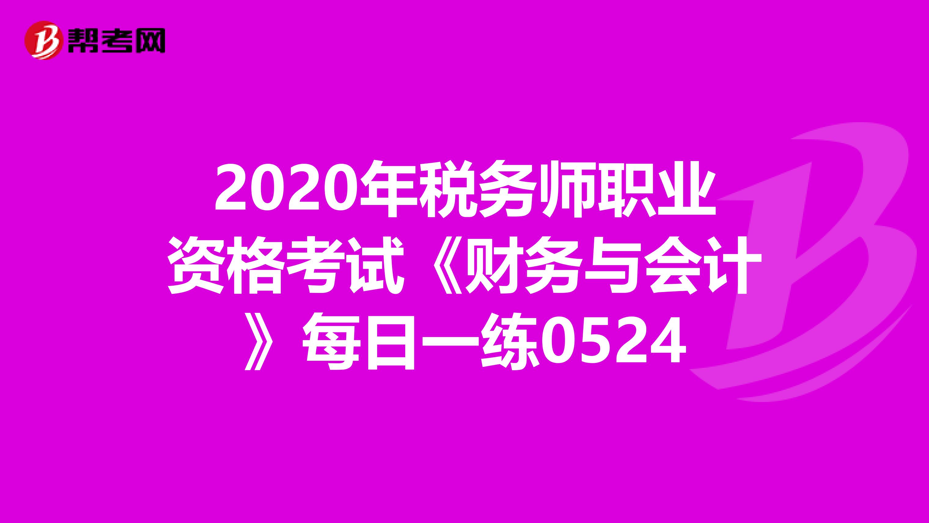 2020年税务师职业资格考试《财务与会计》每日一练0524