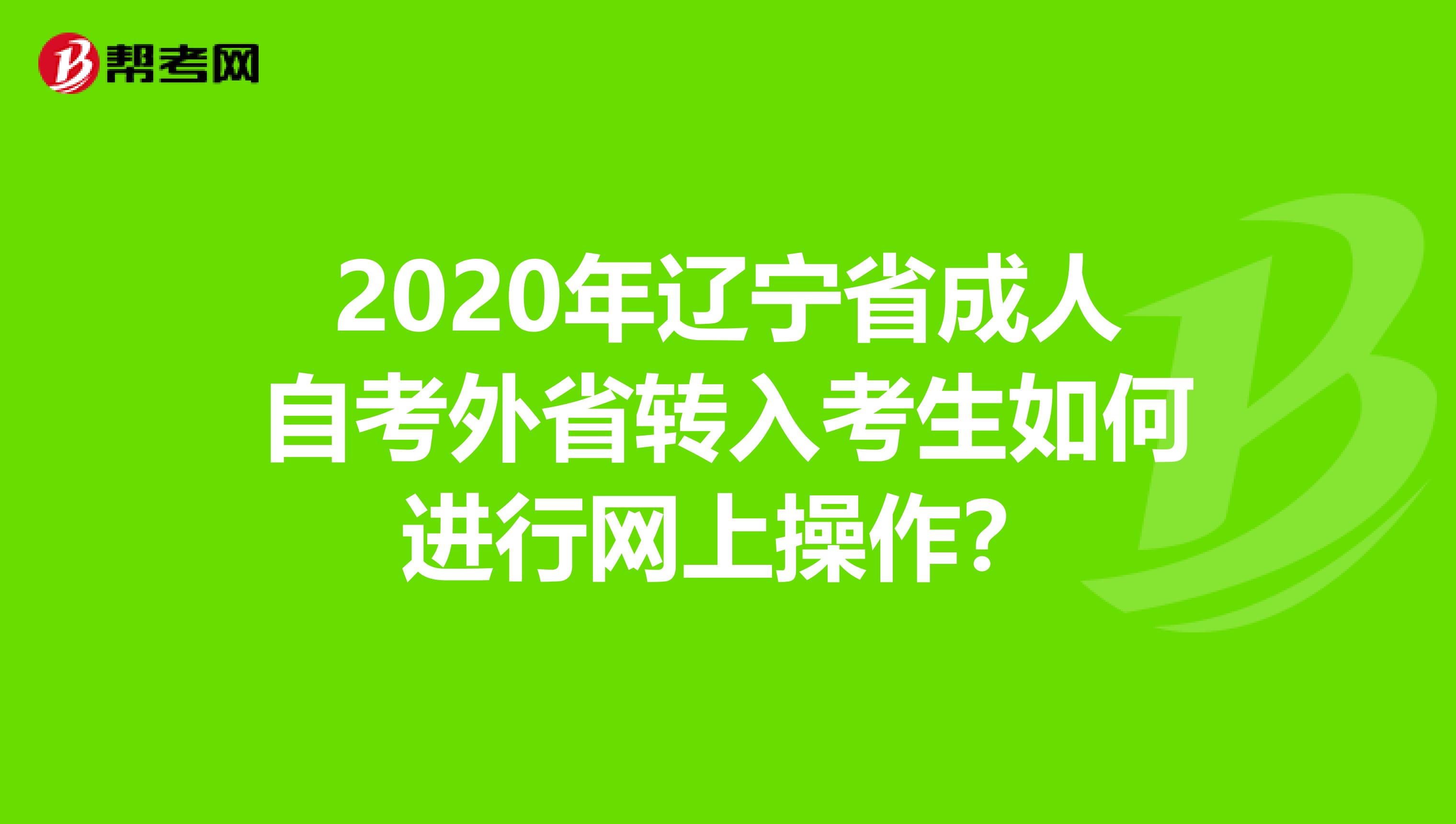 2020年辽宁省成人自考外省转入考生如何进行网上操作？