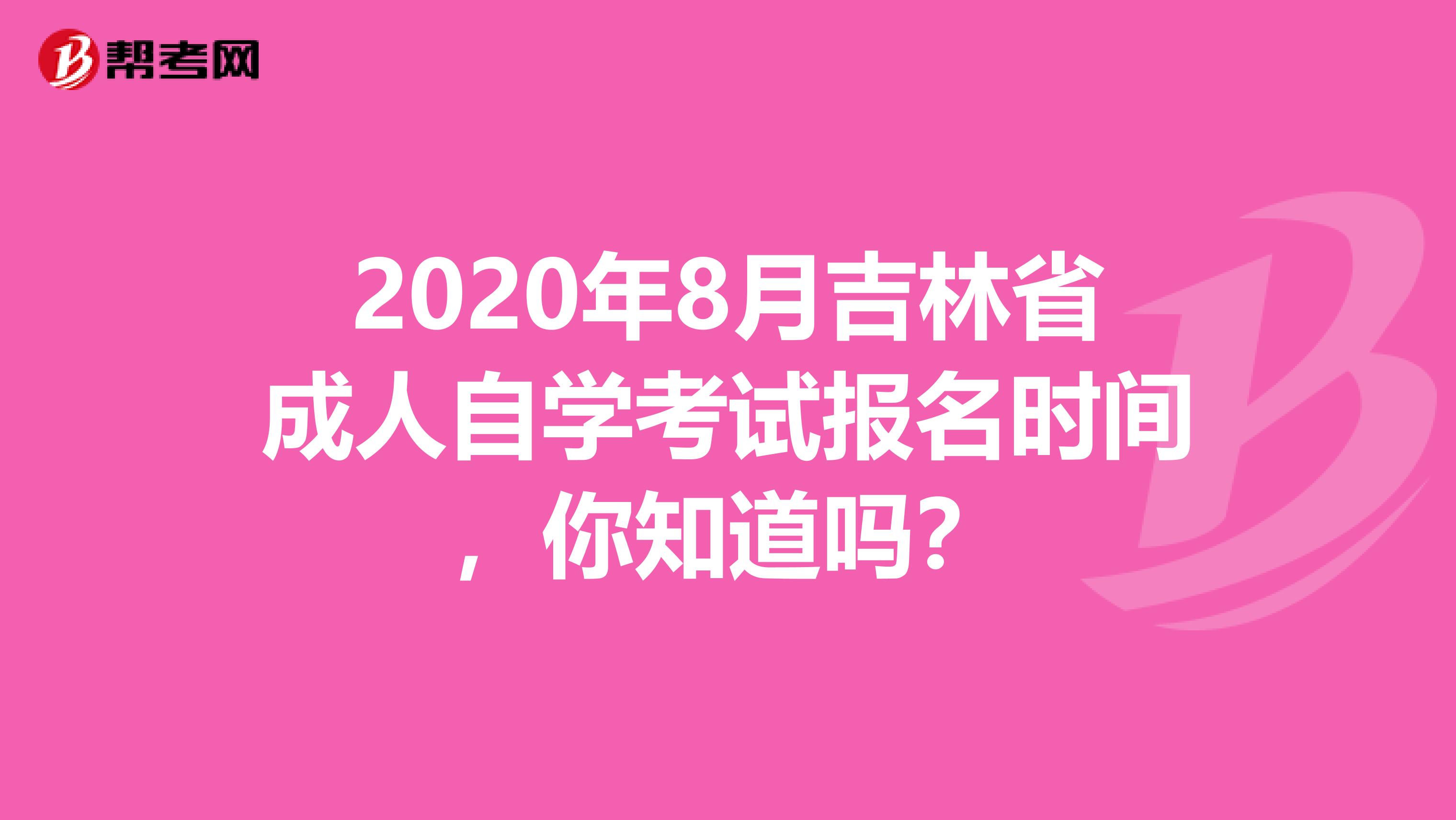 2020年8月吉林省成人自学考试报名时间，你知道吗？