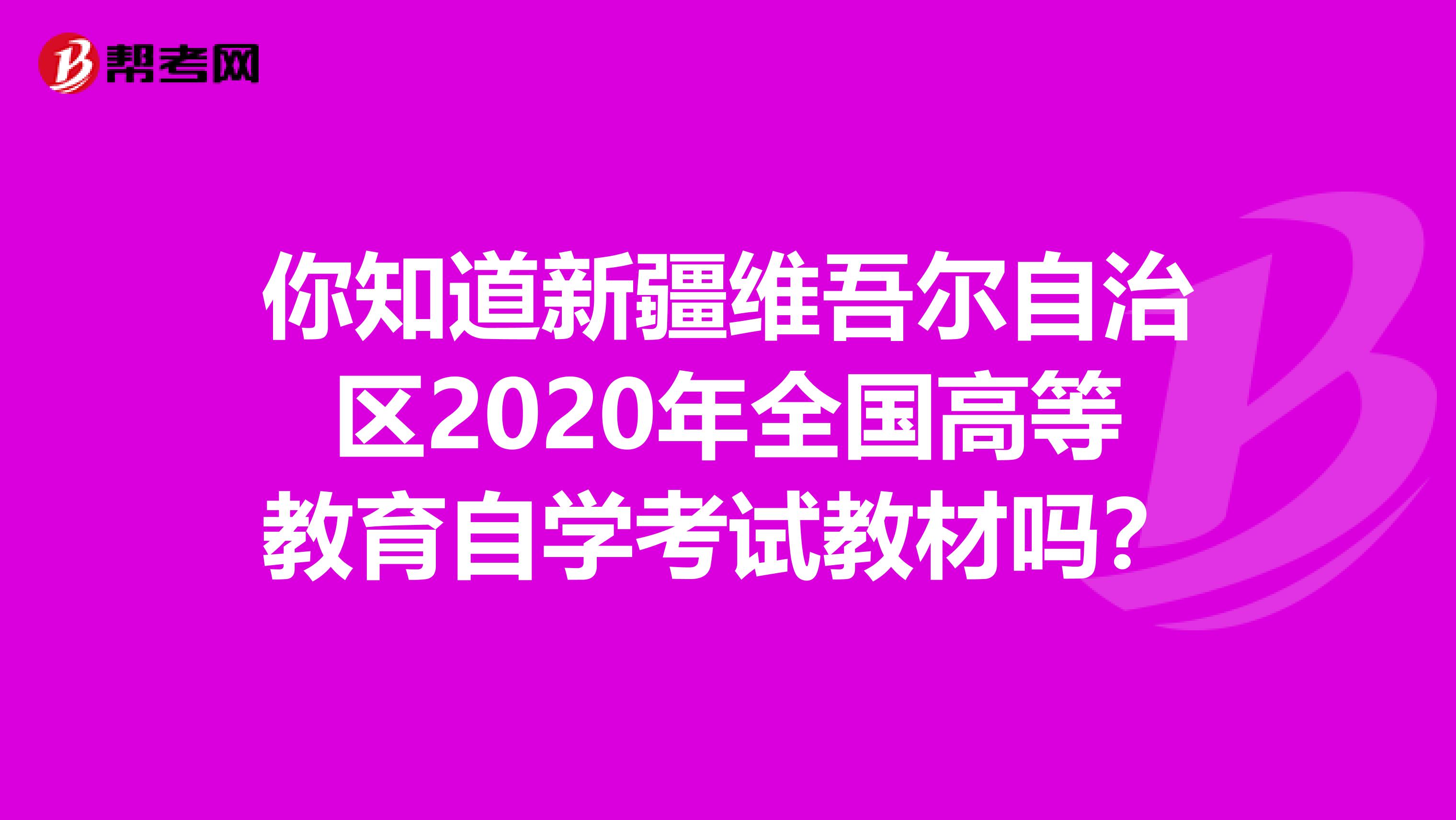 你知道新疆维吾尔自治区2020年全国高等教育自学考试教材吗？