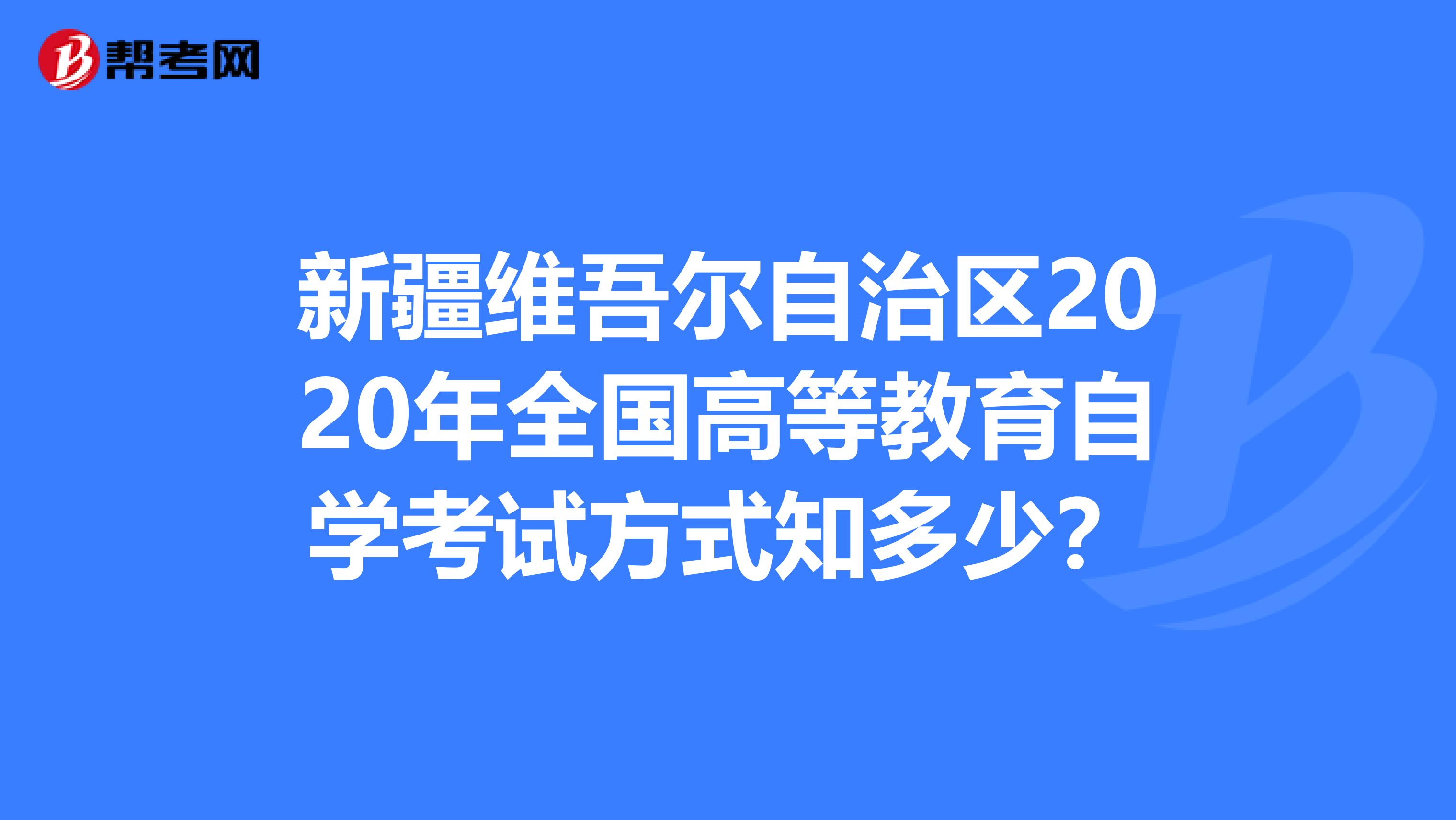 新疆维吾尔自治区2020年全国高等教育自学考试方式知多少？