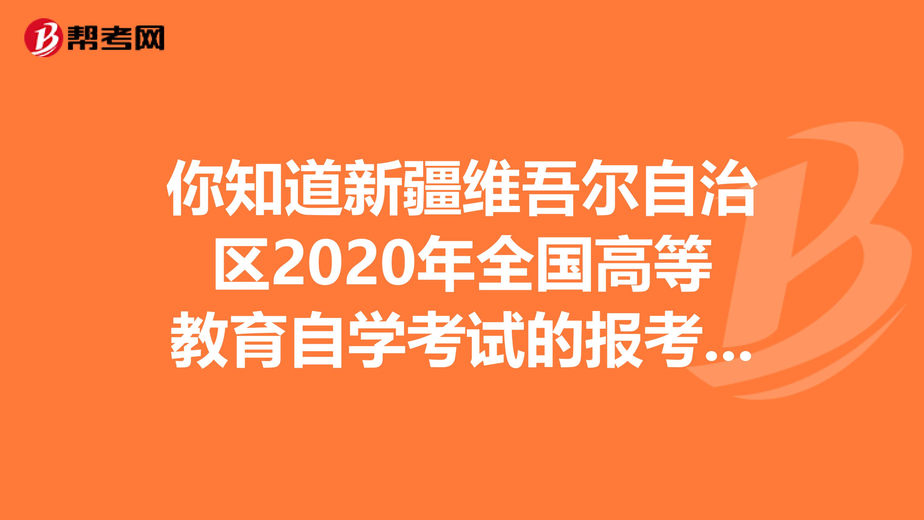 你知道新疆维吾尔自治区2020年全国高等教育自学考试的报考对象及条件吗？