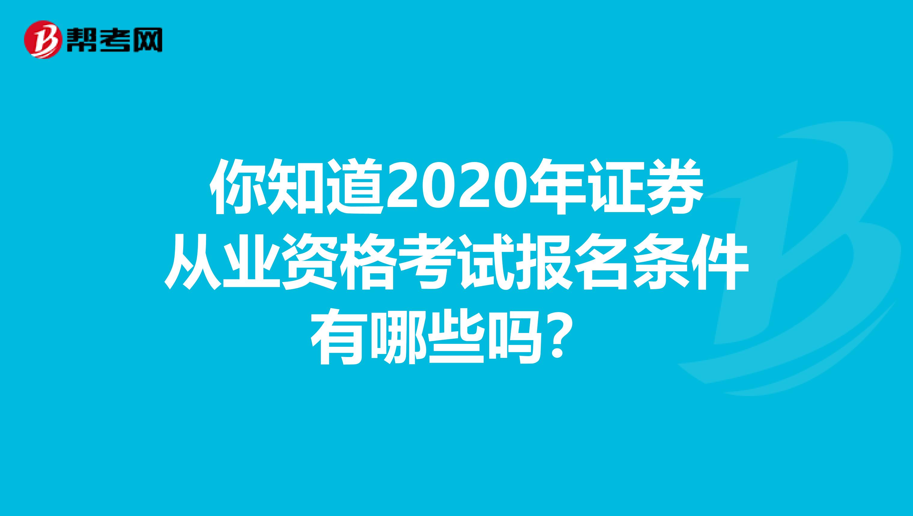 你知道2020年证券从业资格考试报名条件有哪些吗？