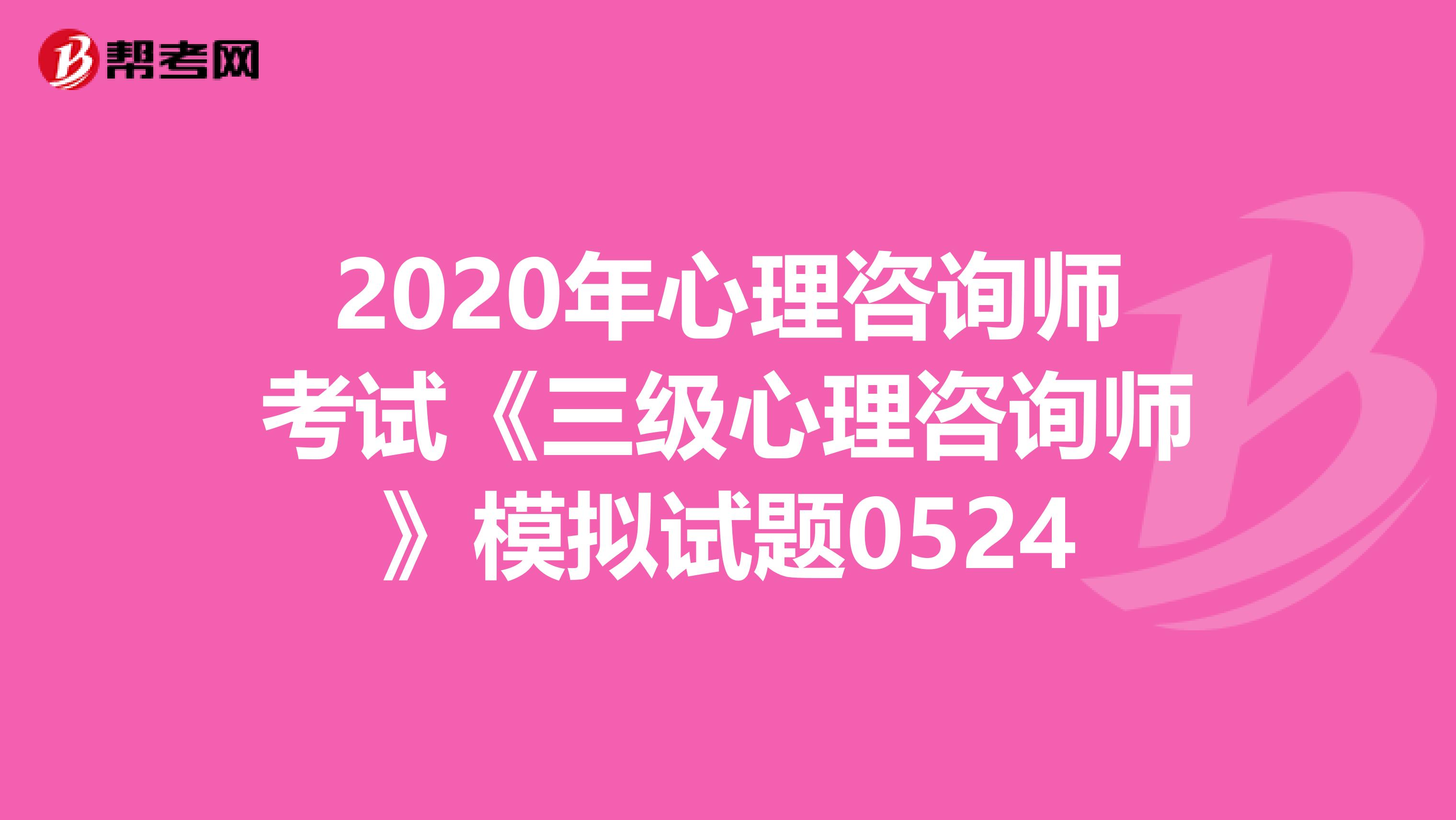 2020年心理咨询师考试《三级心理咨询师》模拟试题0524