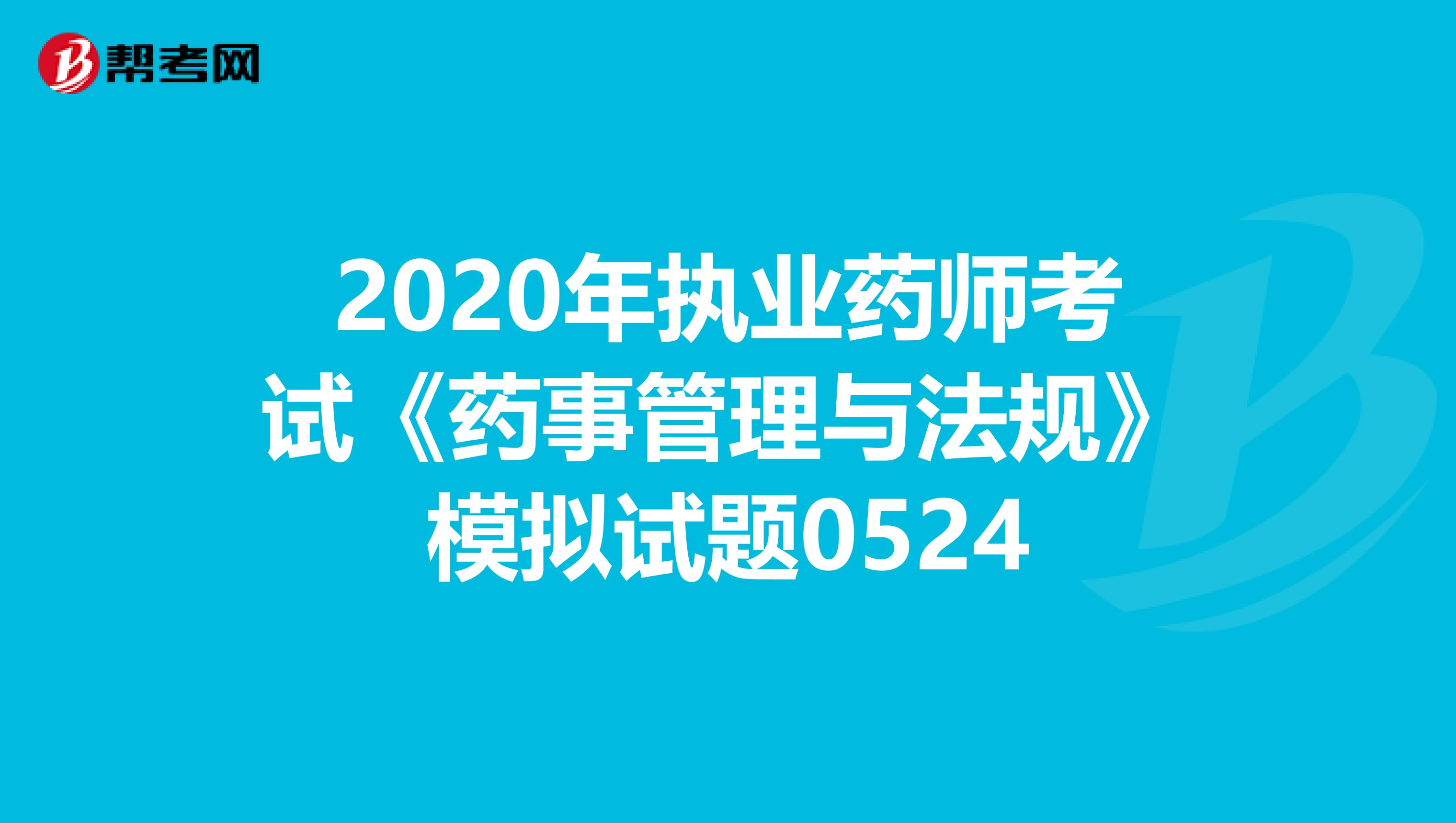 2020年执业药师考试《药事管理与法规》模拟试题0524