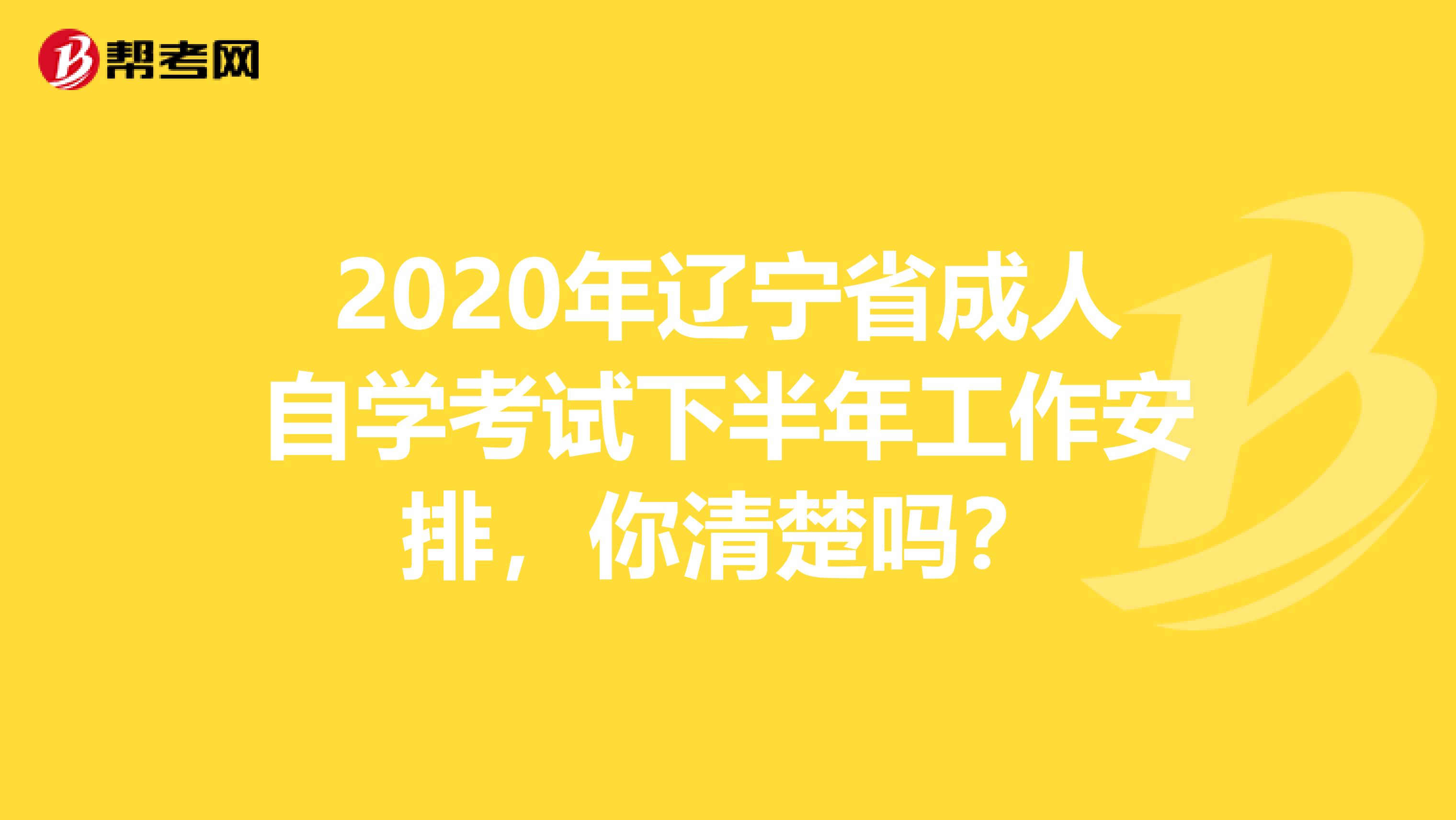 2020年辽宁省成人自学考试下半年工作安排，你清楚吗？