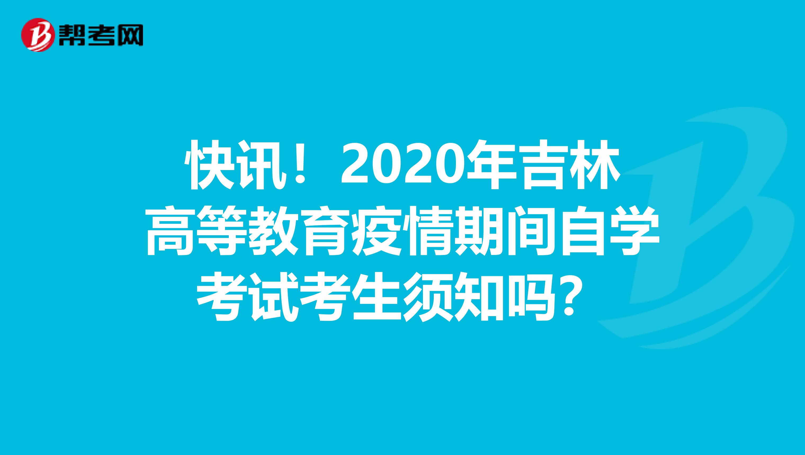 快讯！2020年吉林高等教育疫情期间自学考试考生须知吗？