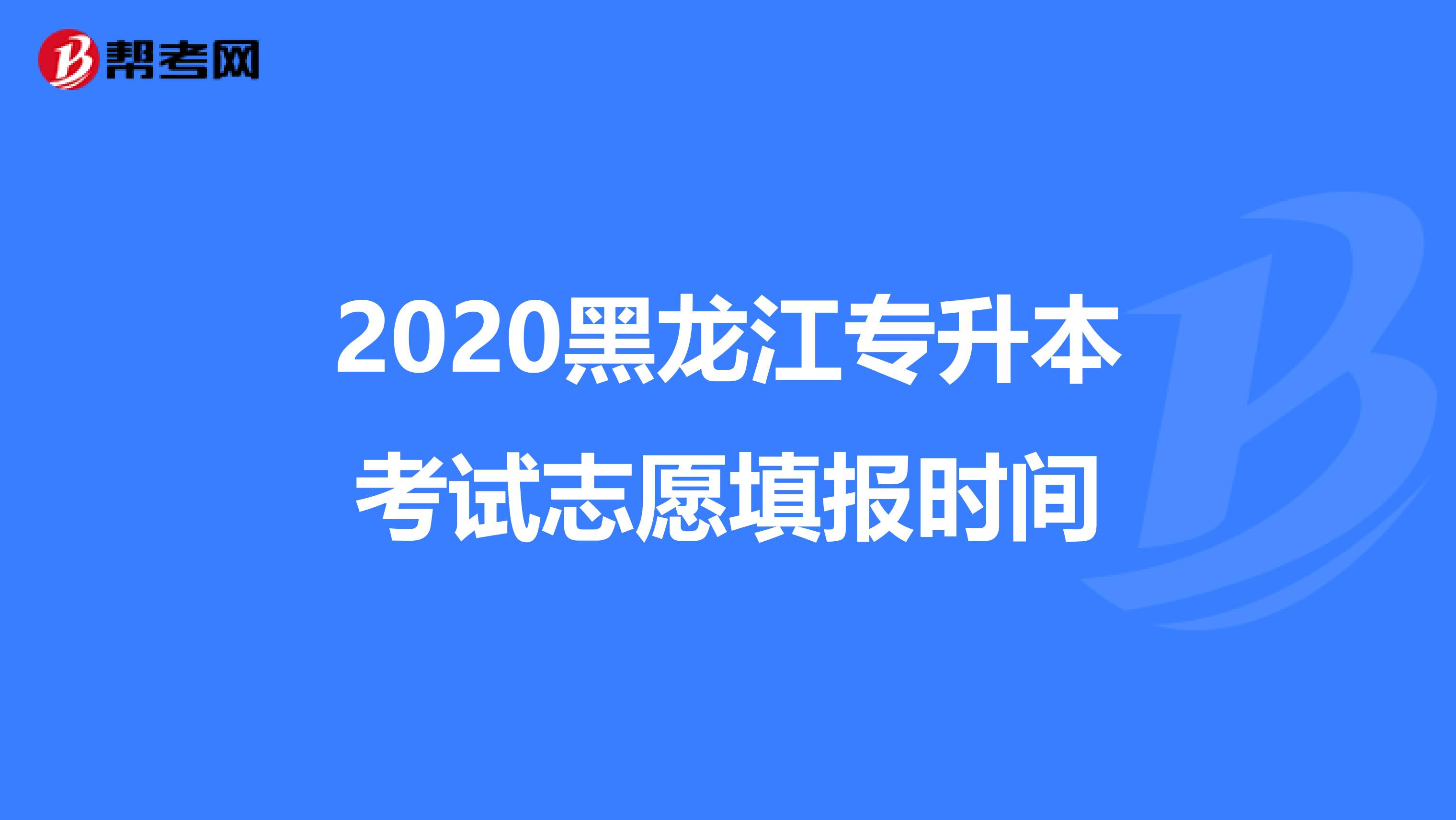 2020黑龙江专升本考试志愿填报时间