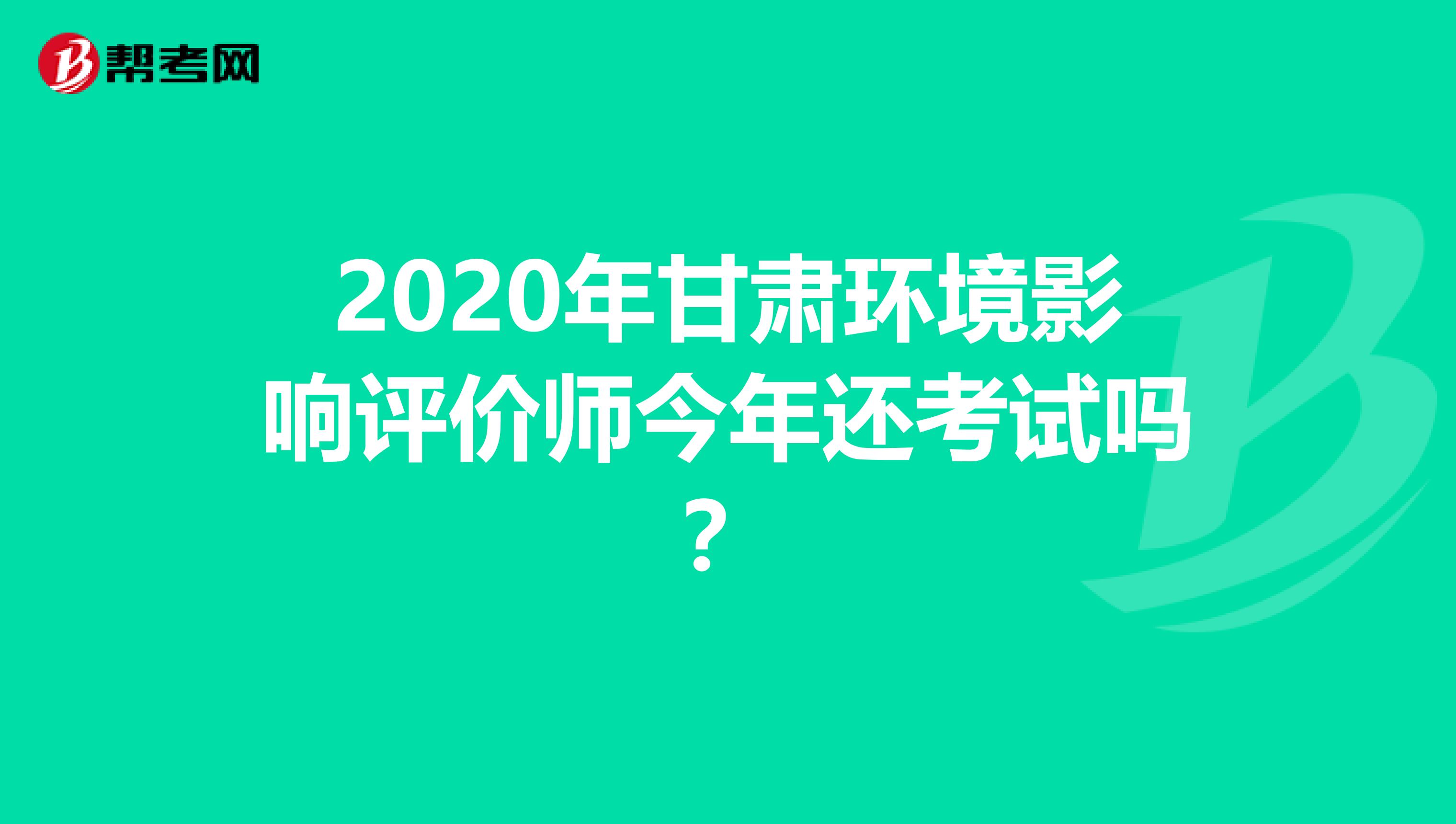 2020年甘肃环境影响评价师今年还考试吗？