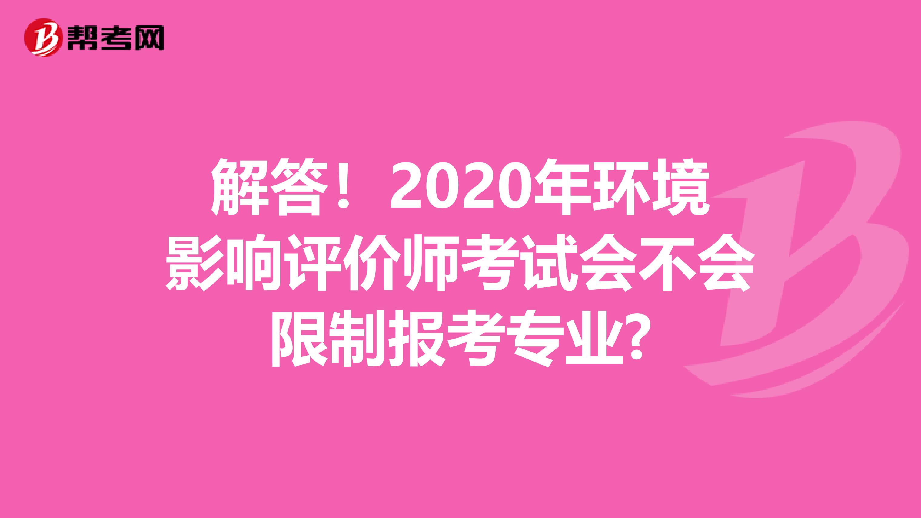 解答！2020年环境影响评价师考试会不会限制报考专业?