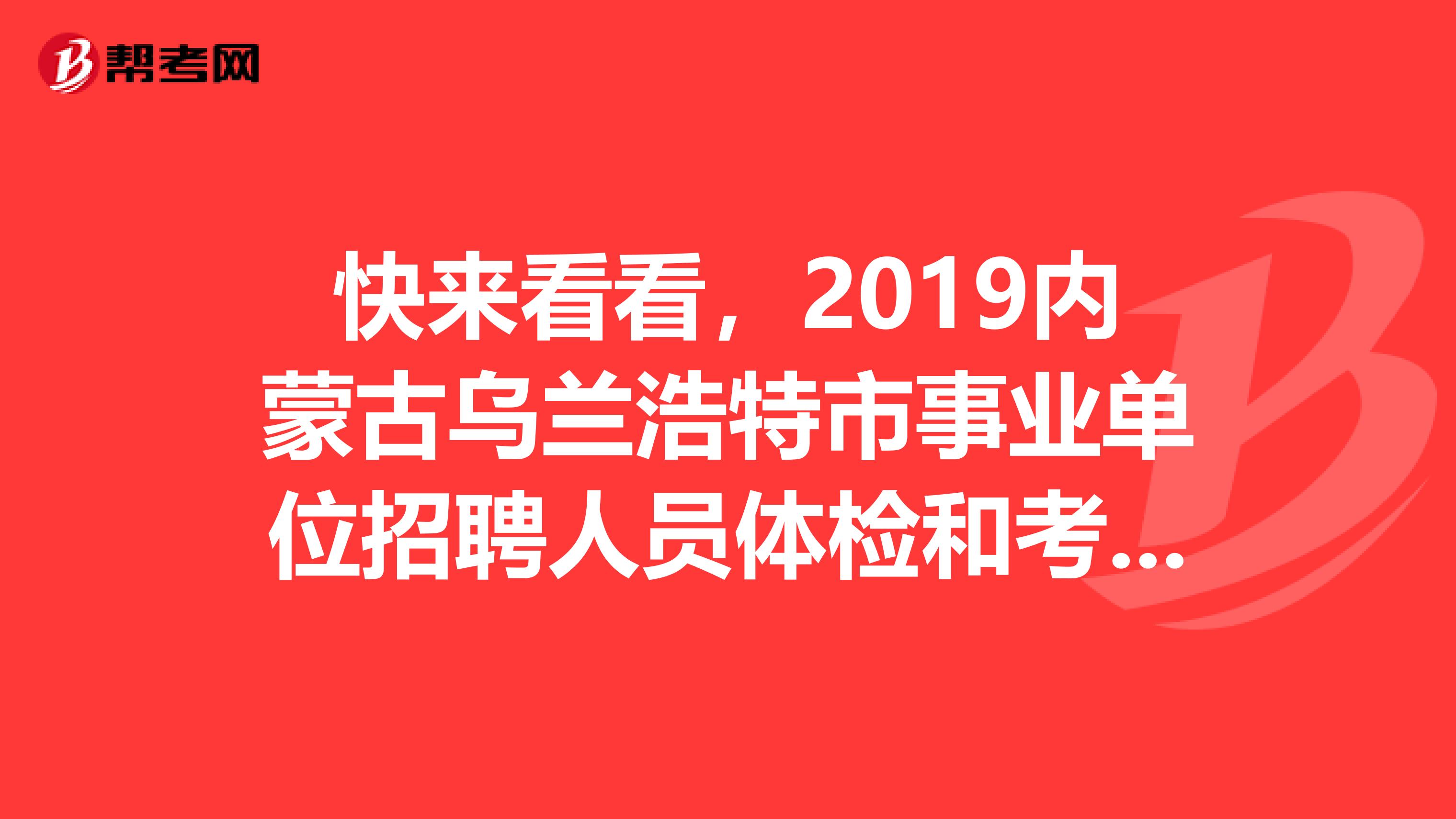 快来看看，2019内蒙古乌兰浩特市事业单位招聘人员体检和考察通知