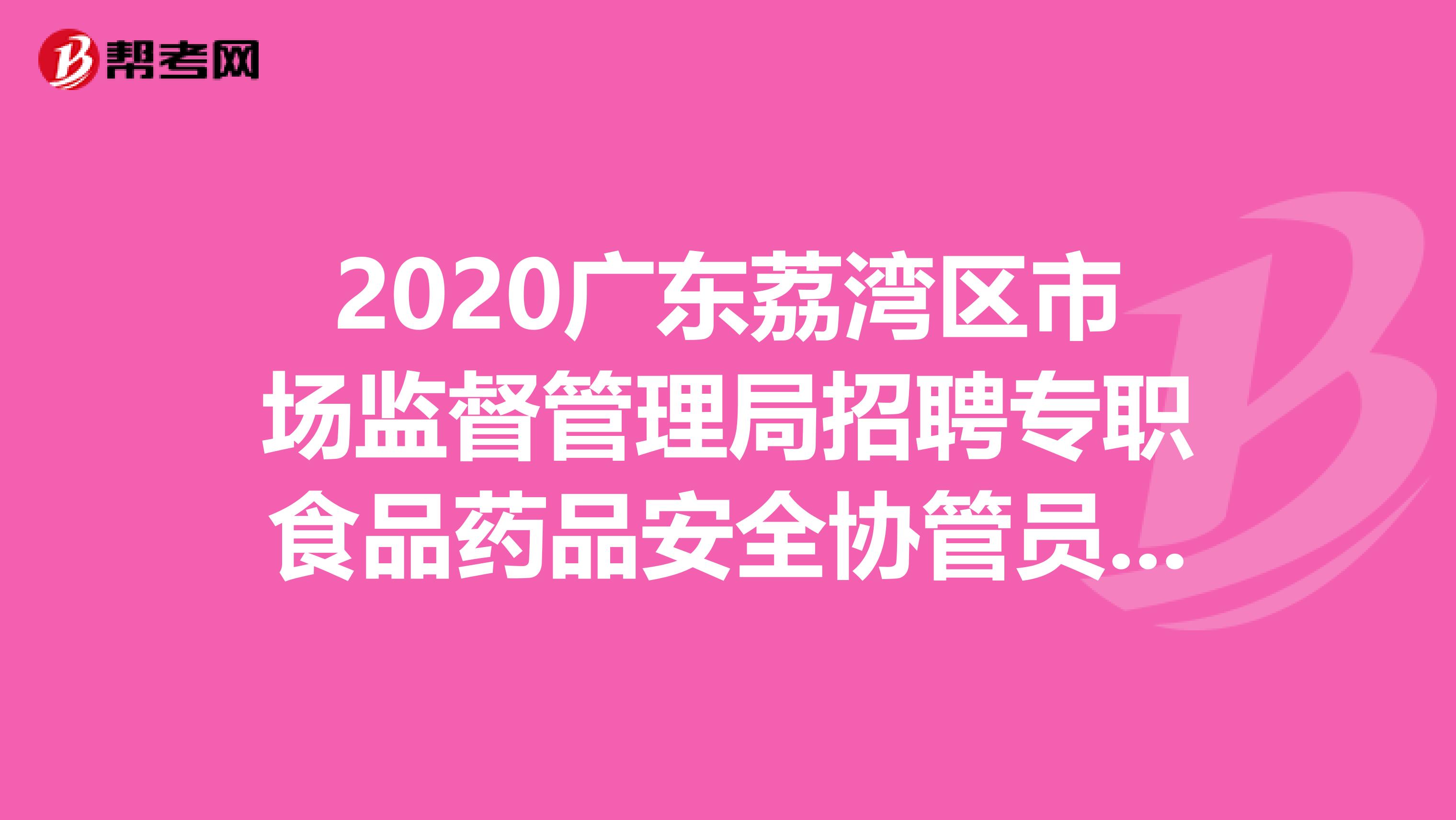 2020广东荔湾区市场监督管理局招聘专职食品药品安全协管员聘用人员公布！