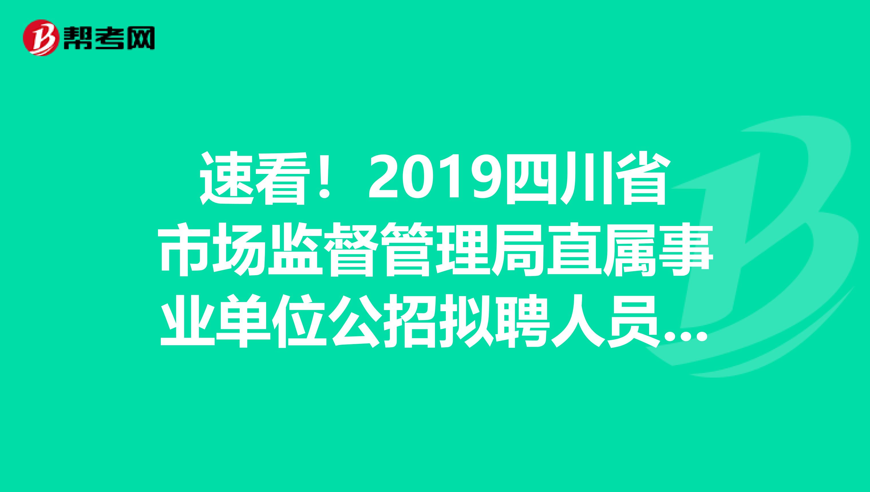 速看！2019四川省市场监督管理局直属事业单位公招拟聘人员公示