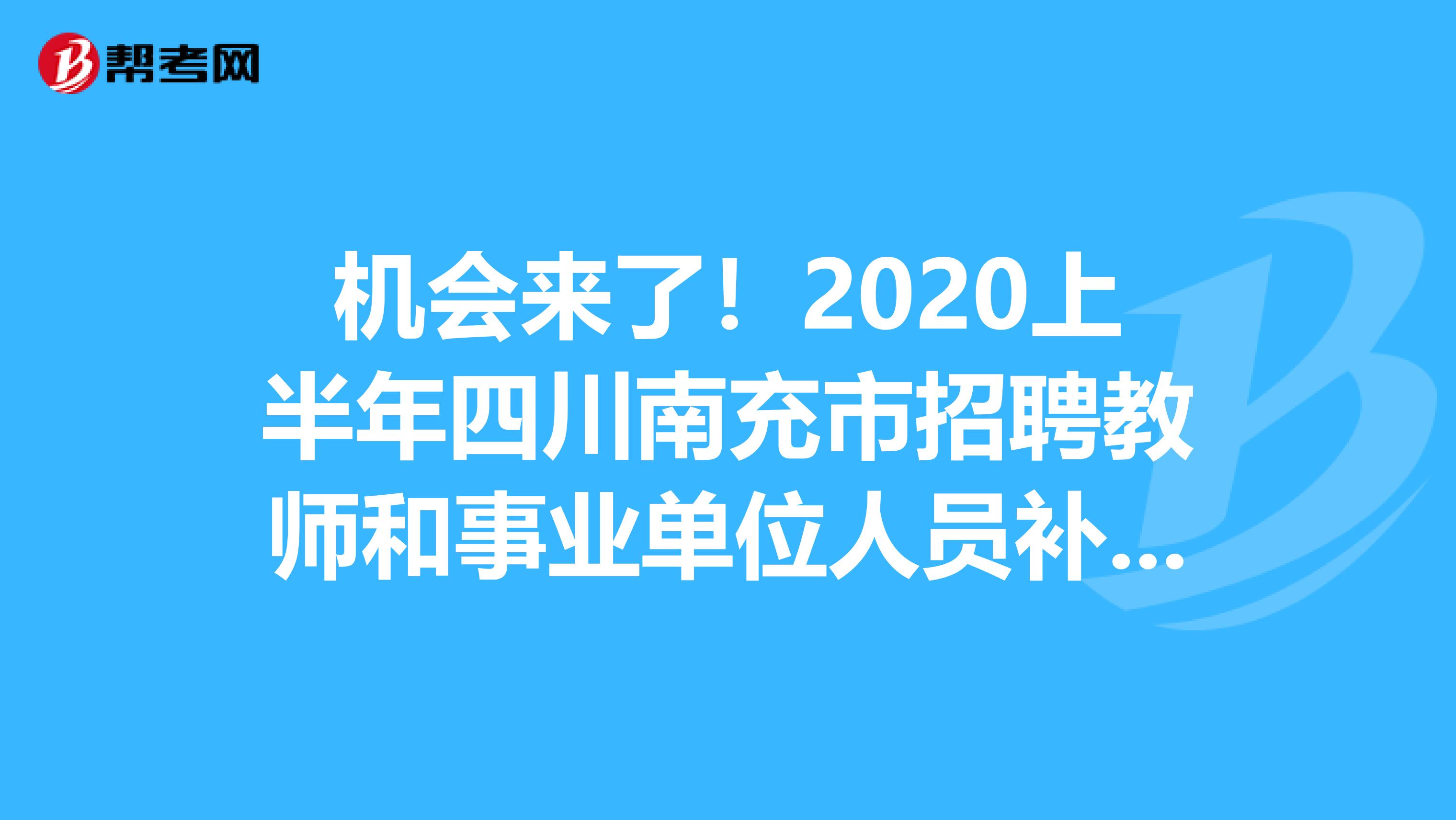 机会来了！2020上半年四川南充市招聘教师和事业单位人员补充公告