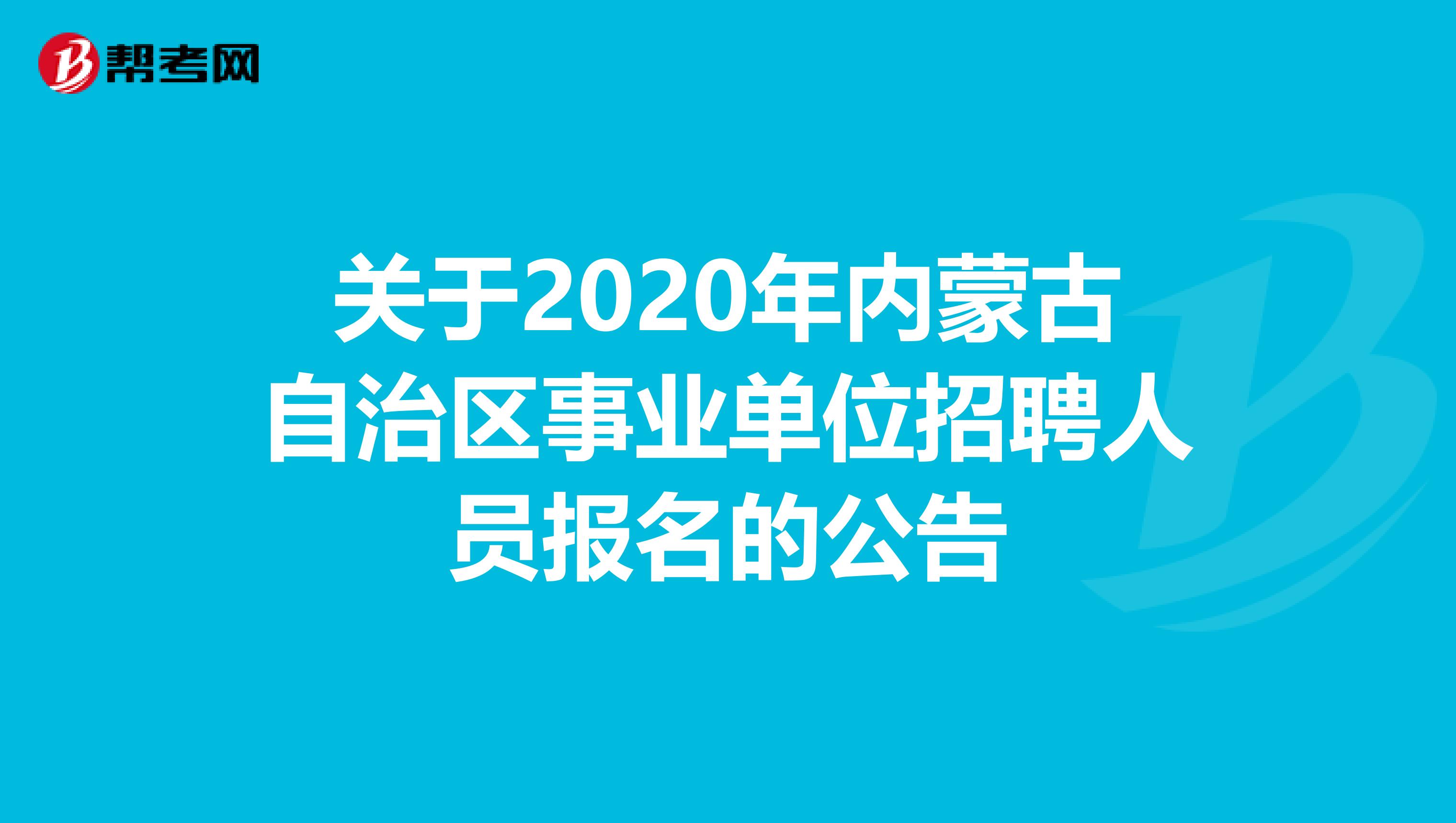 关于2020年内蒙古自治区事业单位招聘人员报名的公告