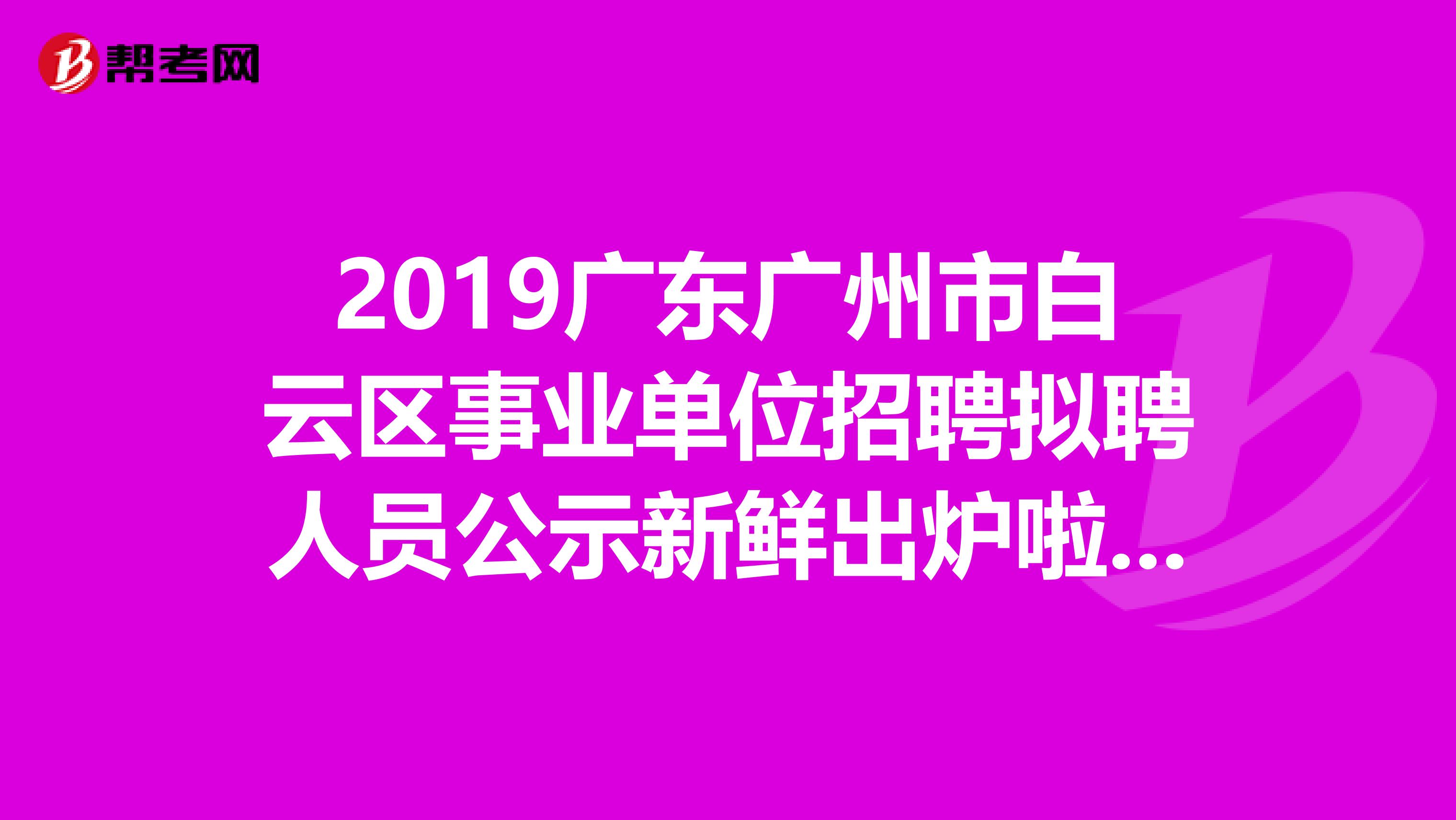 2019广东广州市白云区事业单位招聘拟聘人员公示新鲜出炉啦，速看