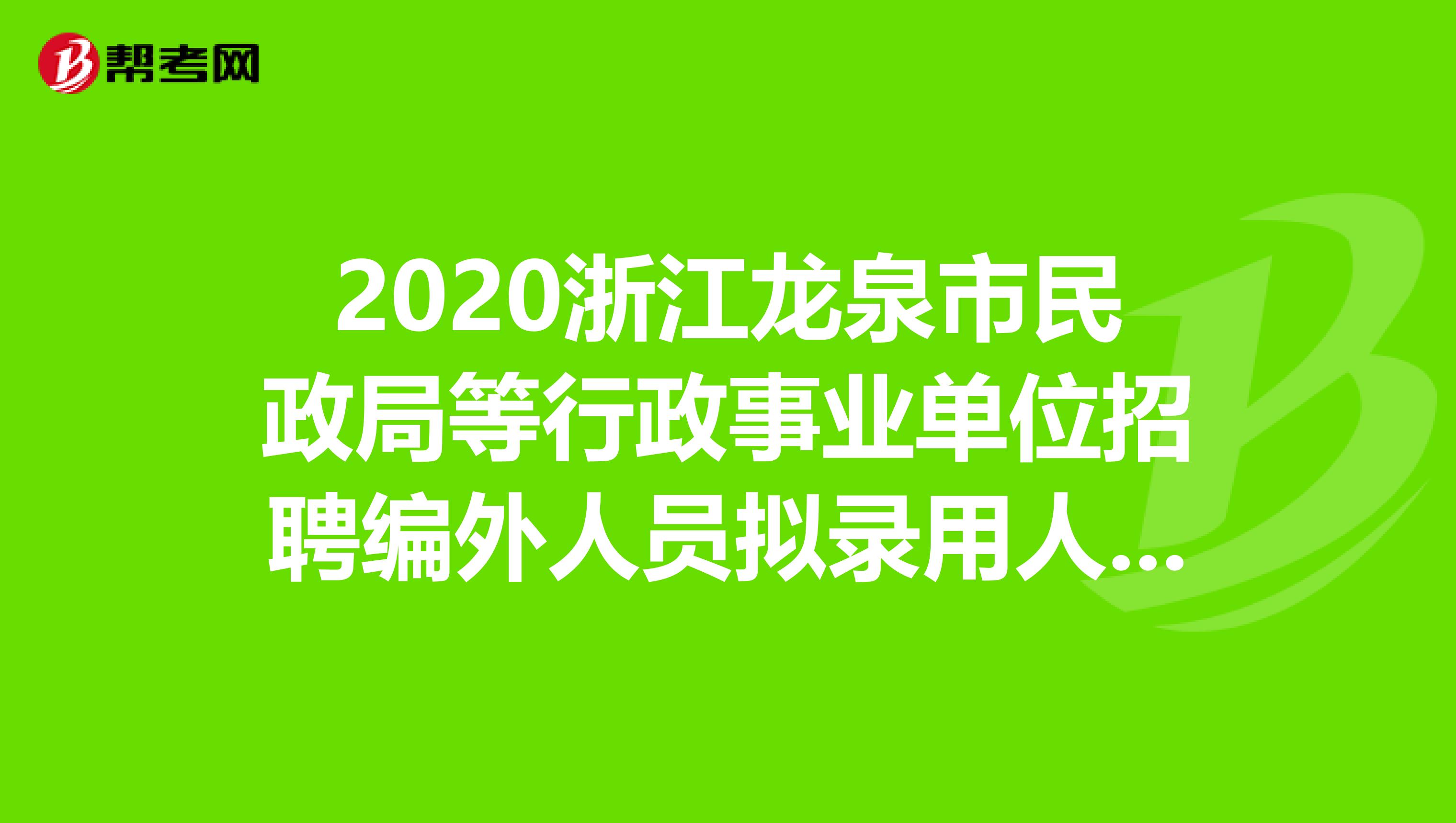 2020浙江龙泉市民政局等行政事业单位招聘编外人员拟录用人员名单！