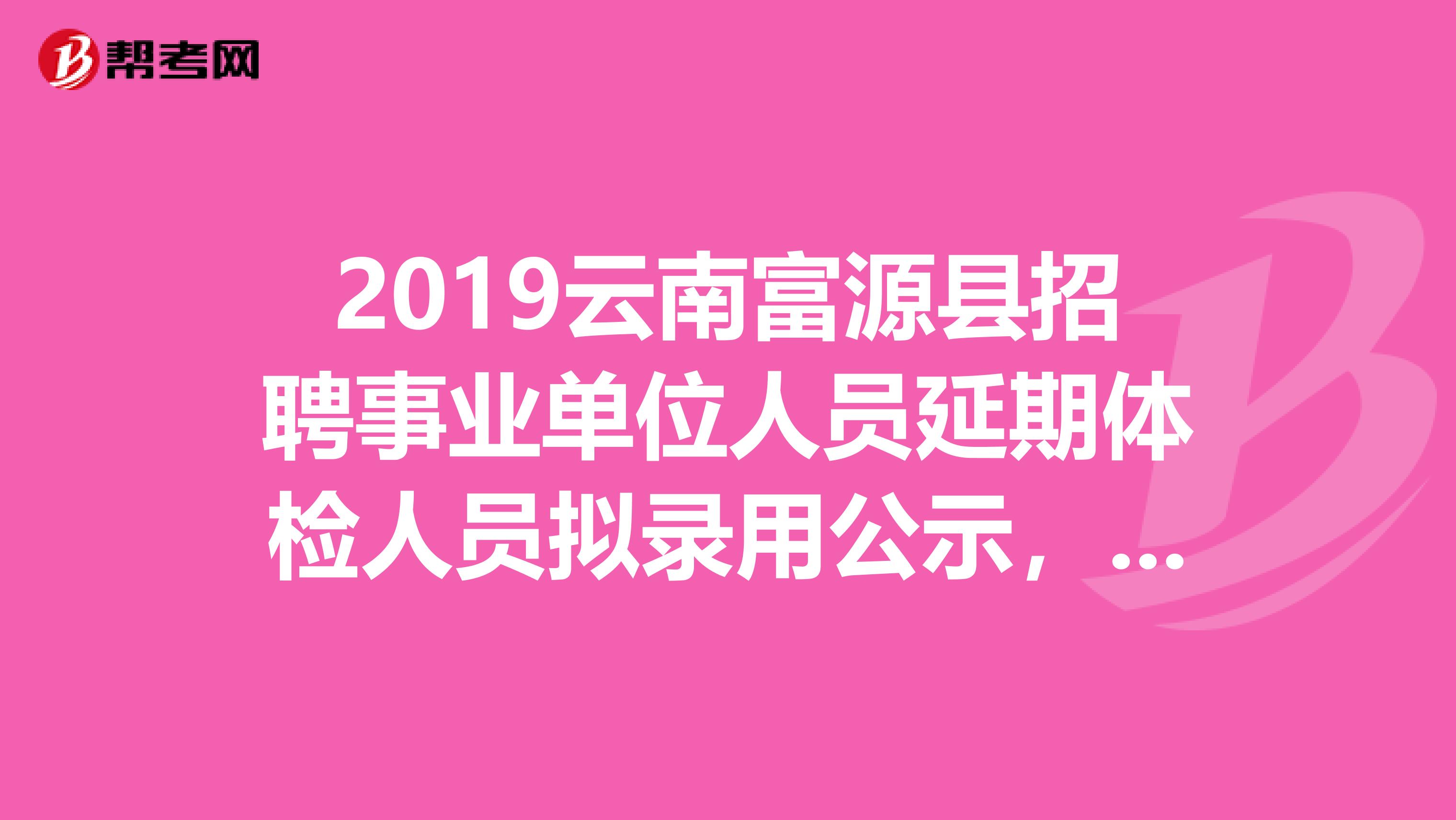 2019云南富源县招聘事业单位人员延期体检人员拟录用公示，快来看看