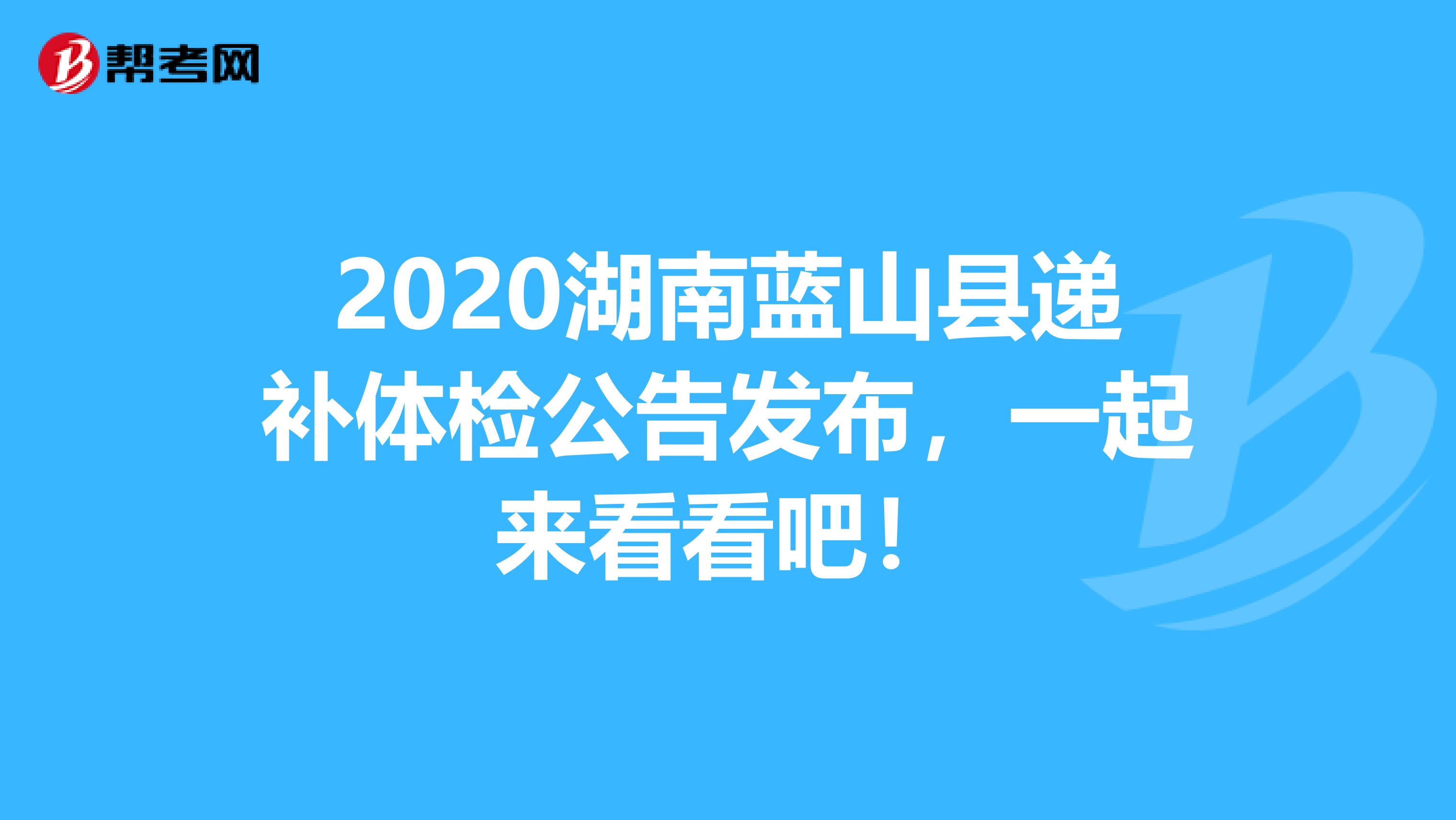 2020湖南蓝山县递补体检公告发布，一起来看看吧！