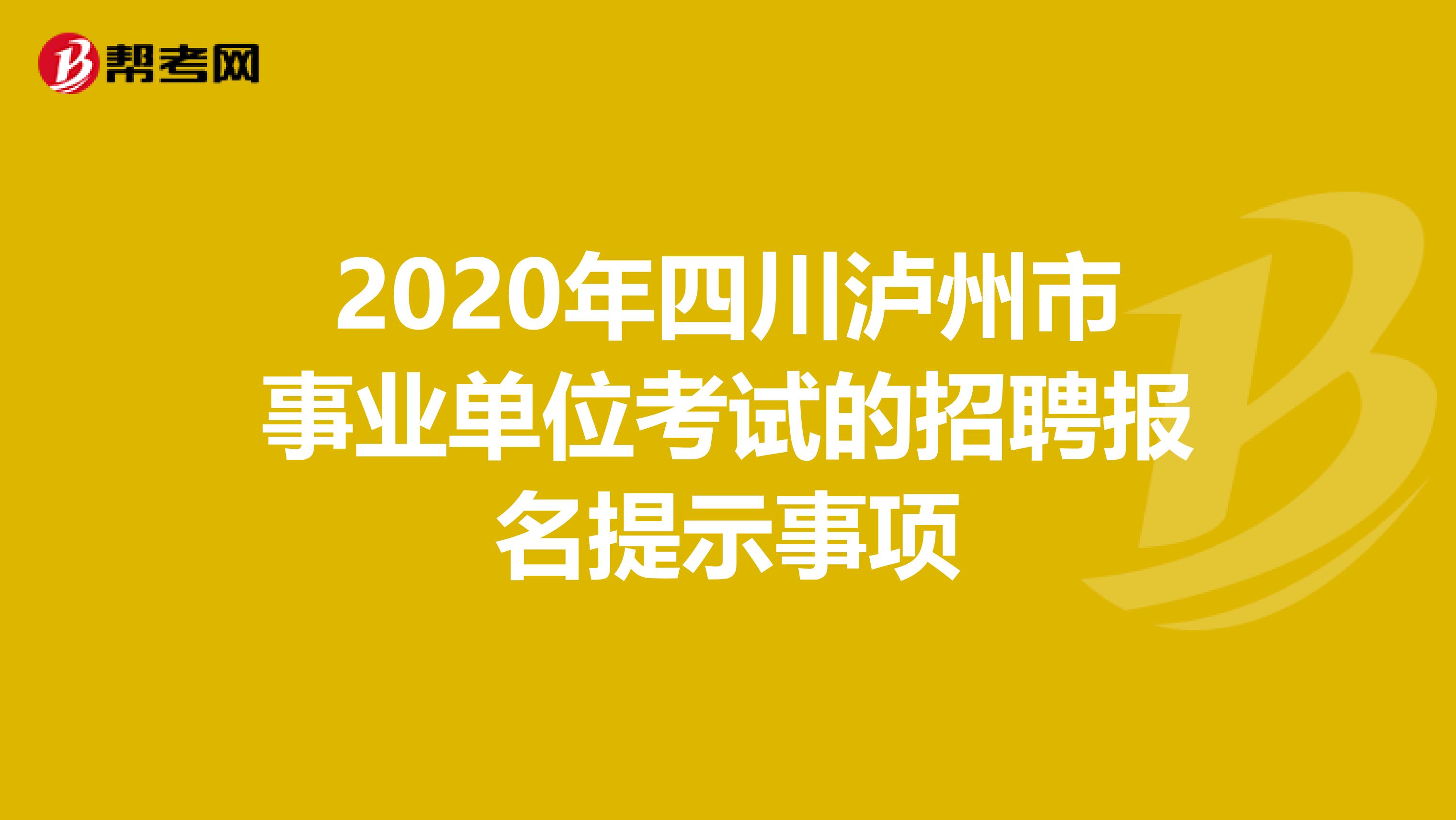 2020年四川泸州市事业单位考试的招聘报名提示事项