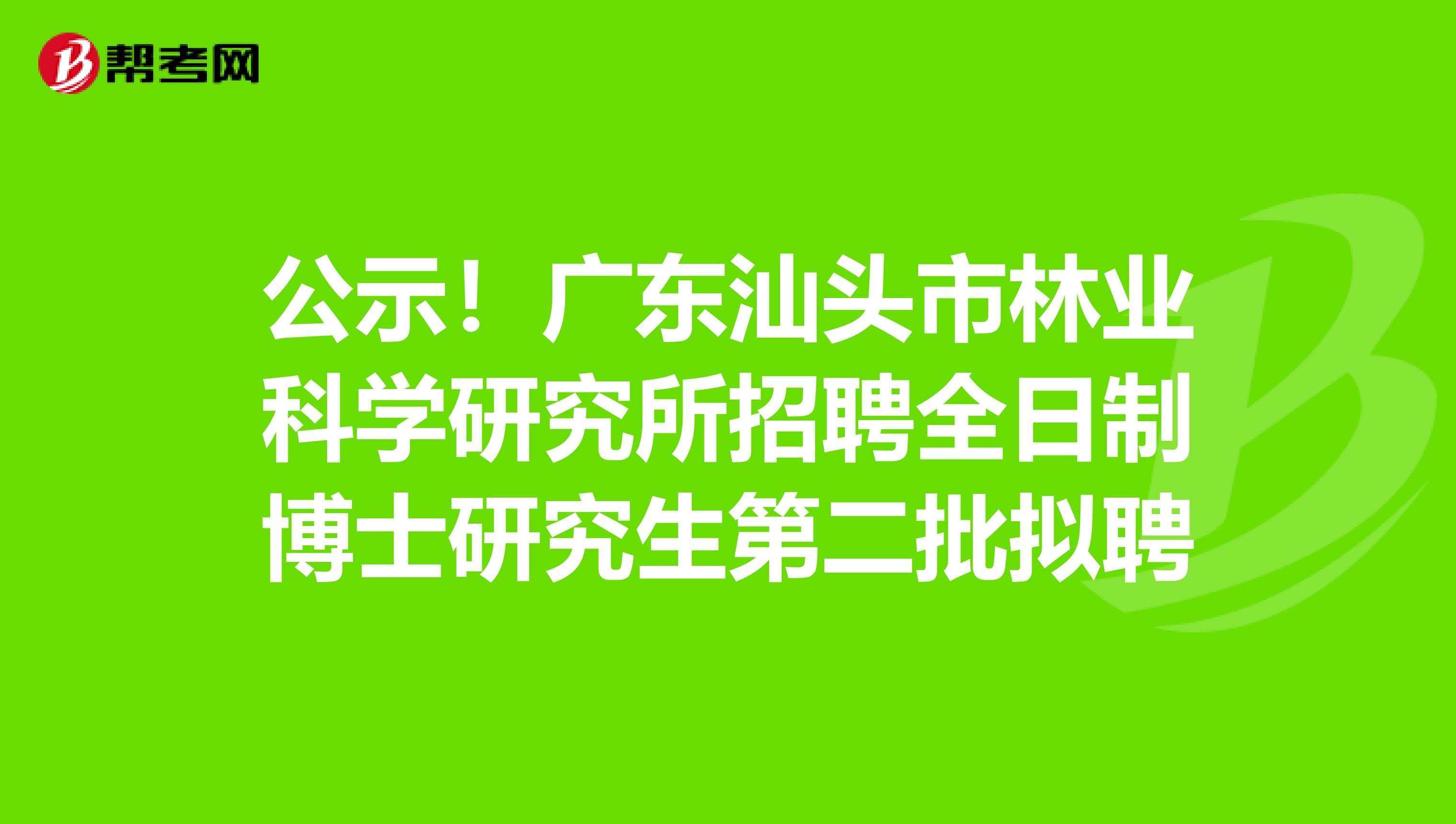 公示！广东汕头市林业科学研究所招聘全日制博士研究生第二批拟聘