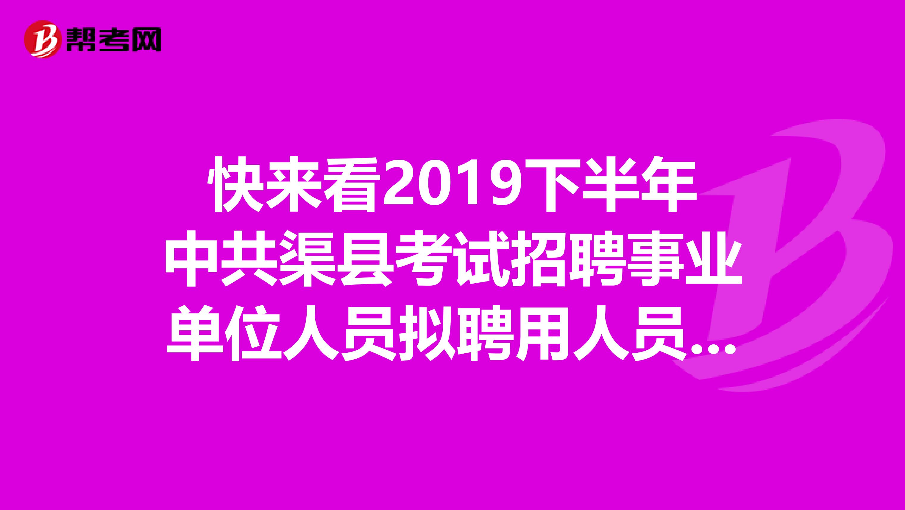 快来看2019下半年中共渠县考试招聘事业单位人员拟聘用人员公示