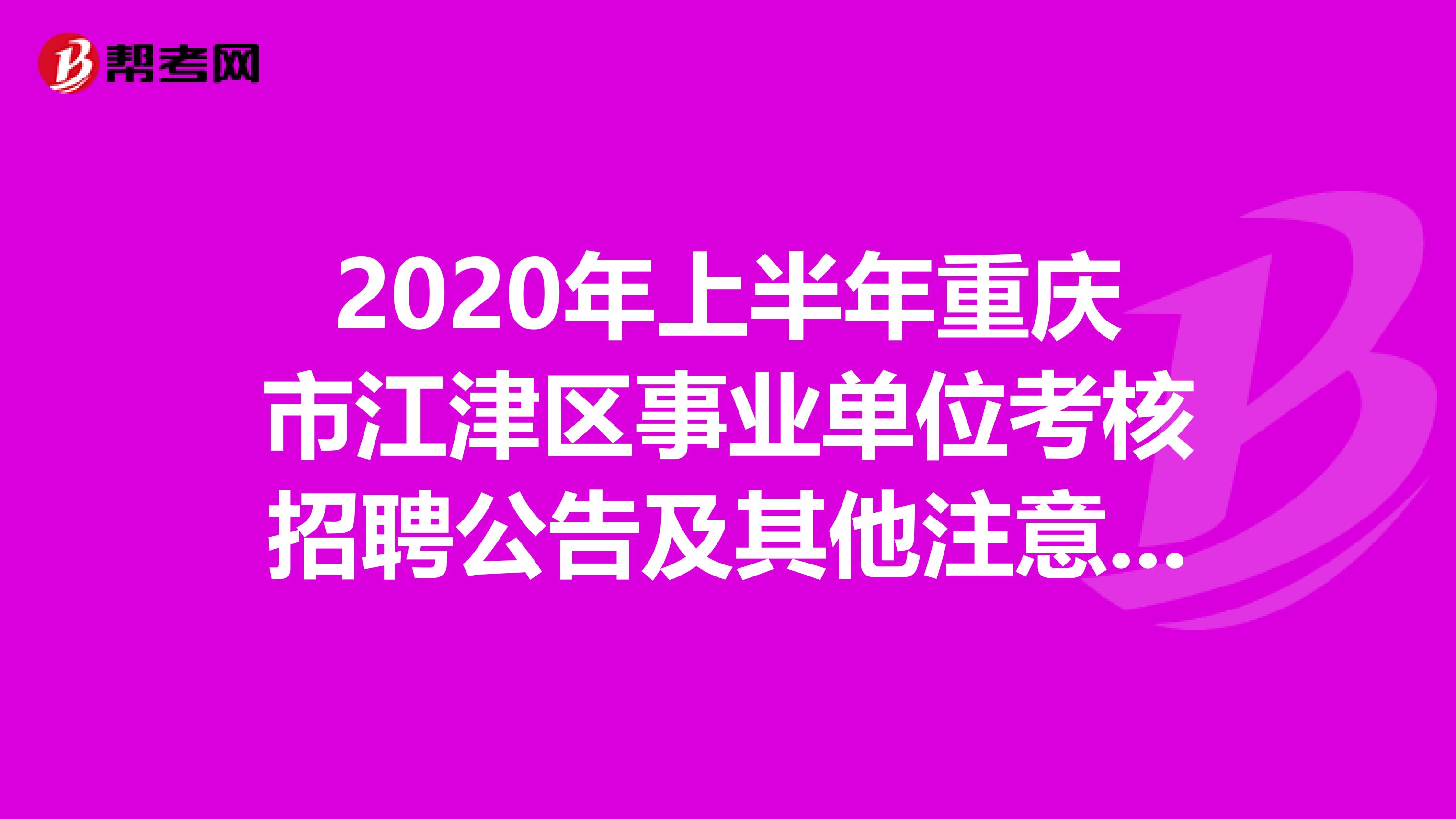 2020年上半年重庆市江津区事业单位考核招聘公告及其他注意事项！