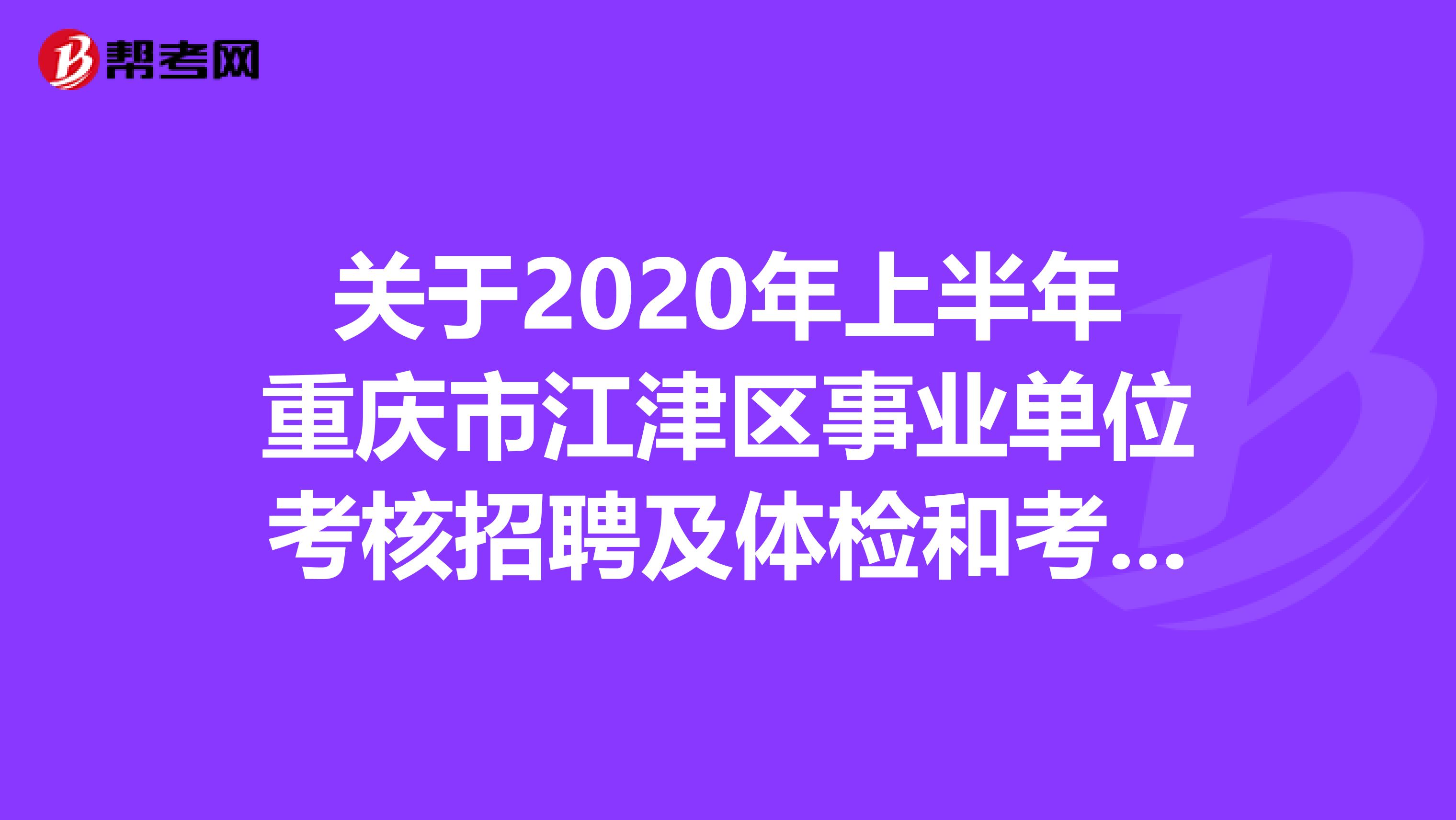 关于2020年上半年重庆市江津区事业单位考核招聘及体检和考察的公告！