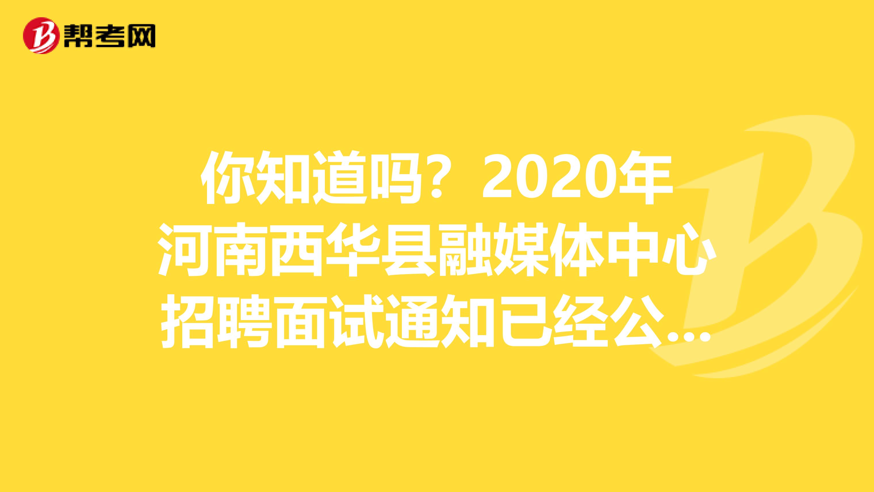 你知道嗎？2020年河南西華縣融媒體中心招聘面試通知已經公布！