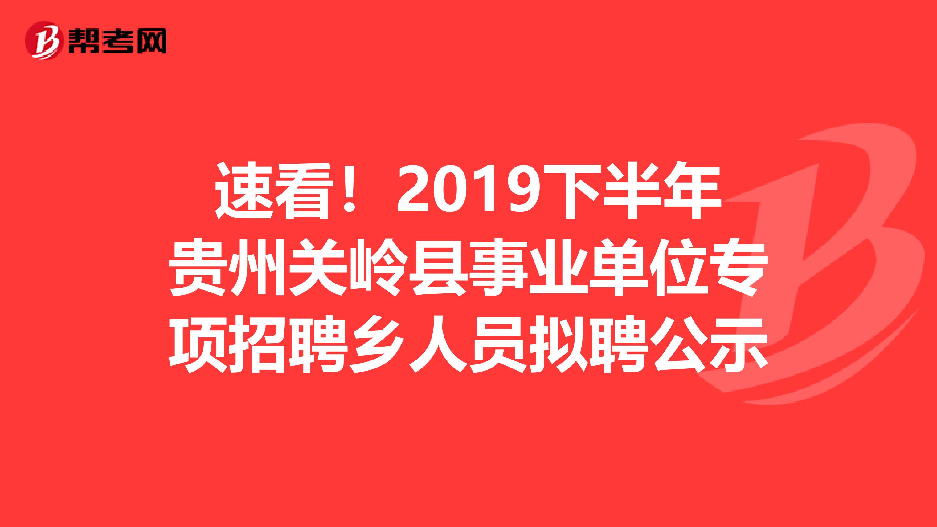 速看！2019下半年贵州关岭县事业单位专项招聘乡人员拟聘公示