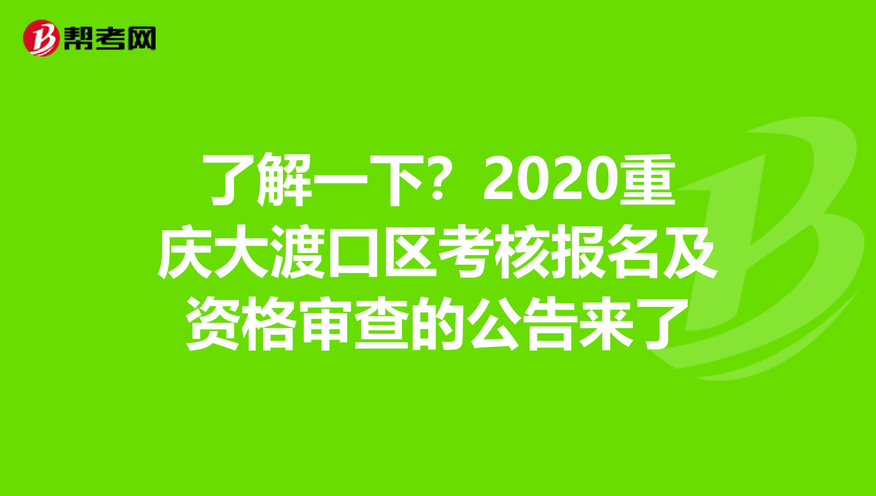 了解一下？2020重庆大渡口区考核报名及资格审查的公告来了