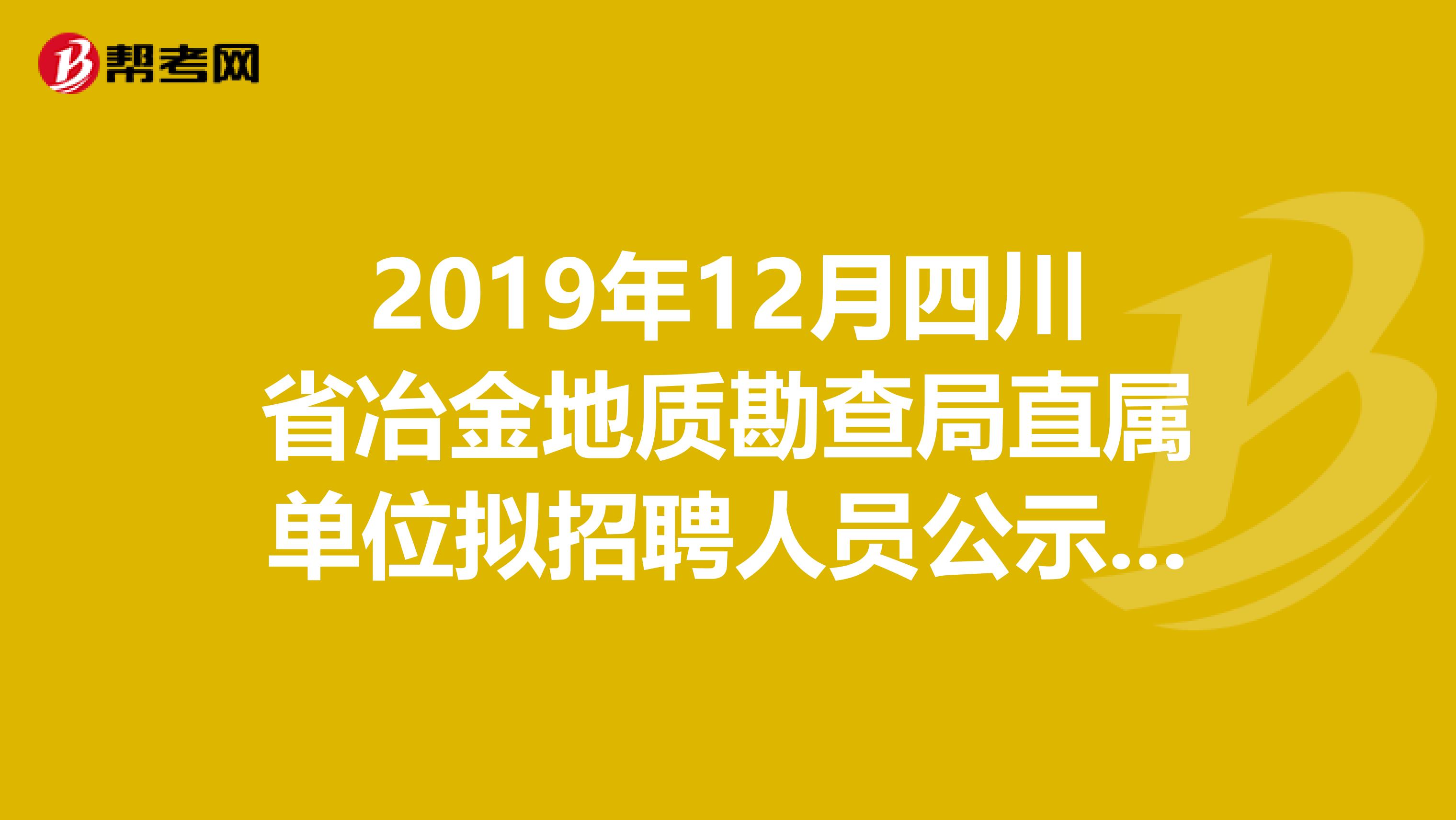 2019年12月四川省冶金地质勘查局直属单位拟招聘人员公示，有你吗？