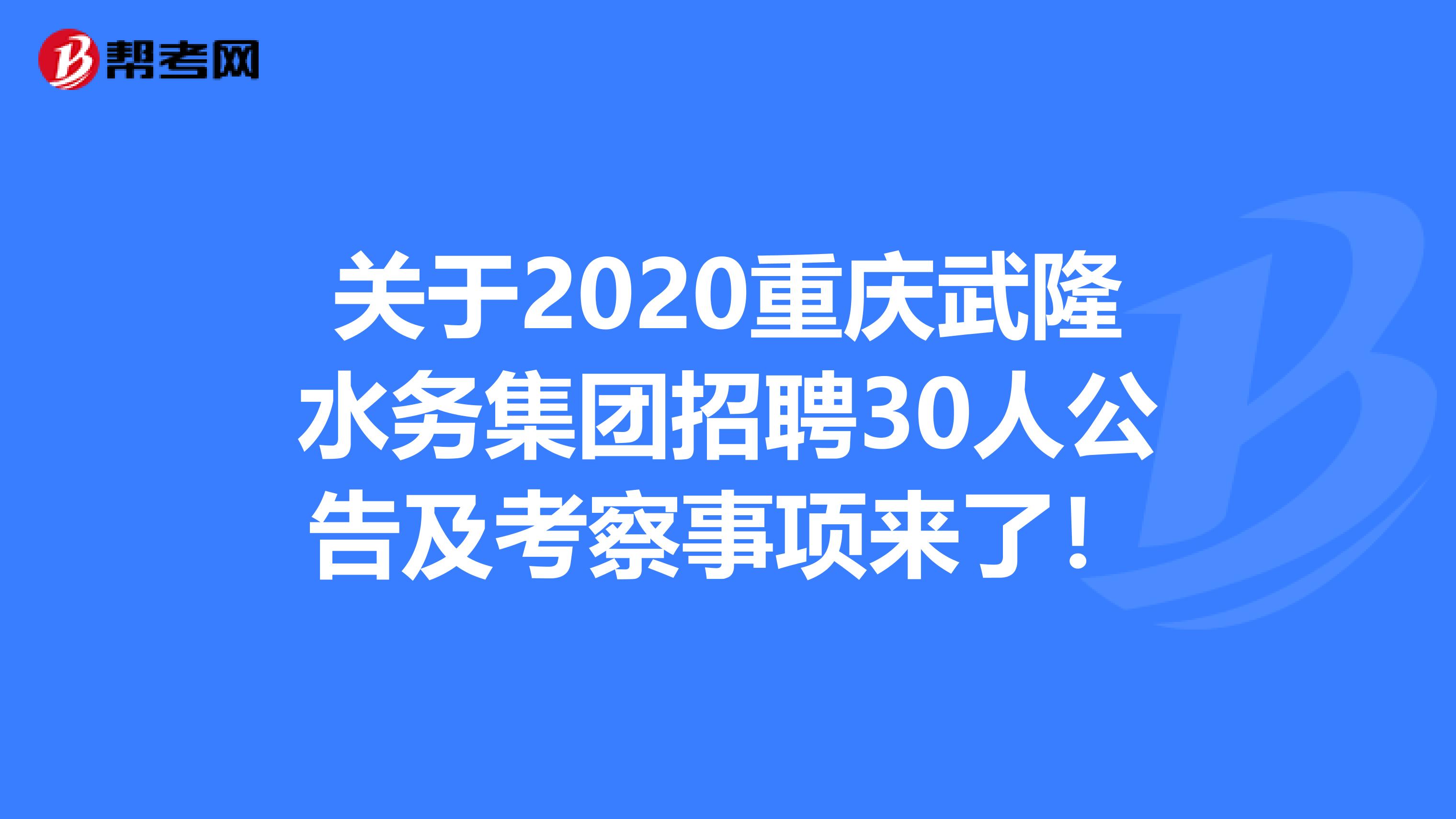 关于2020重庆武隆水务集团招聘30人公告及考察事项来了！
