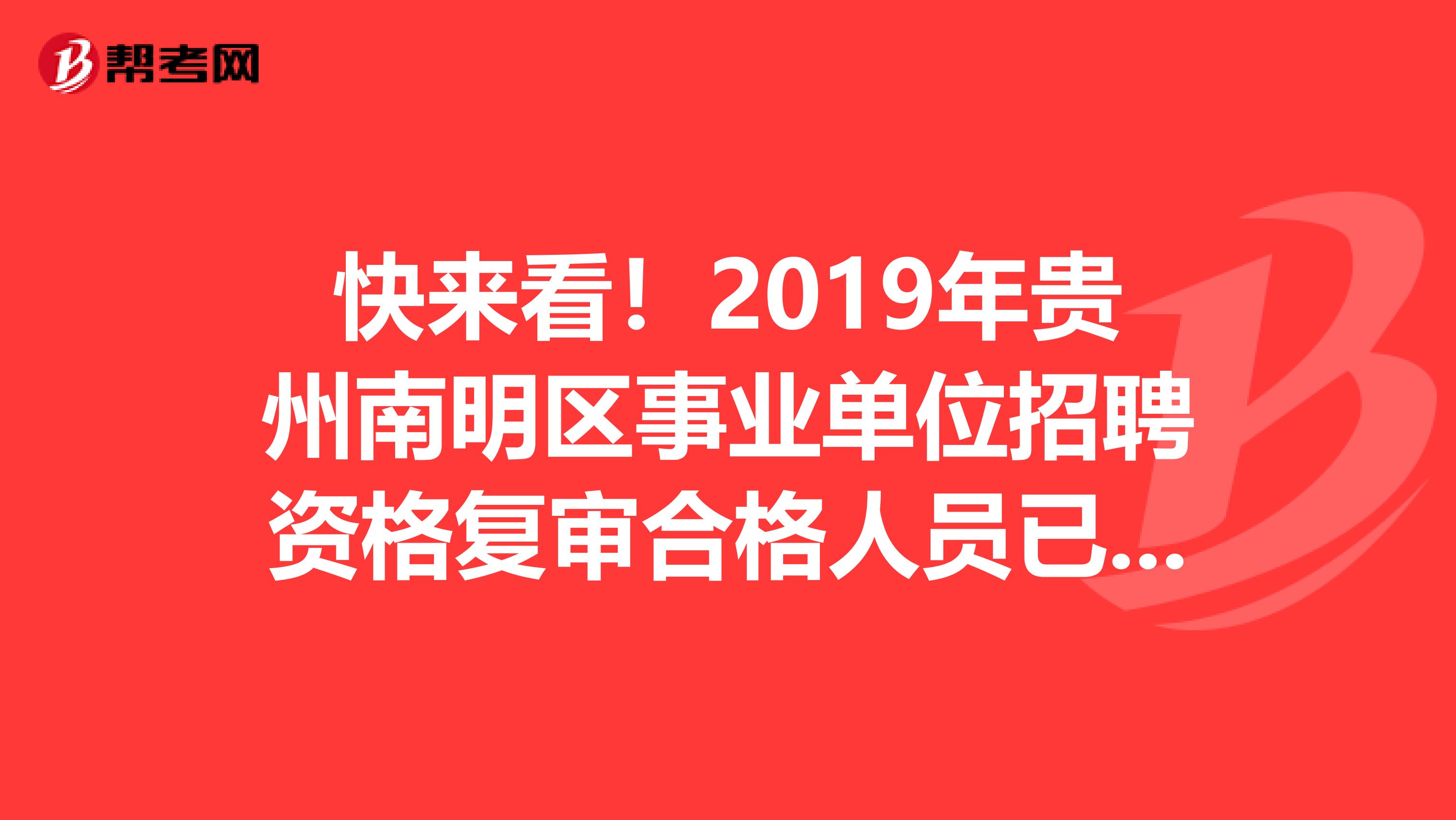 快来看！2019年贵州南明区事业单位招聘资格复审合格人员已经公布！