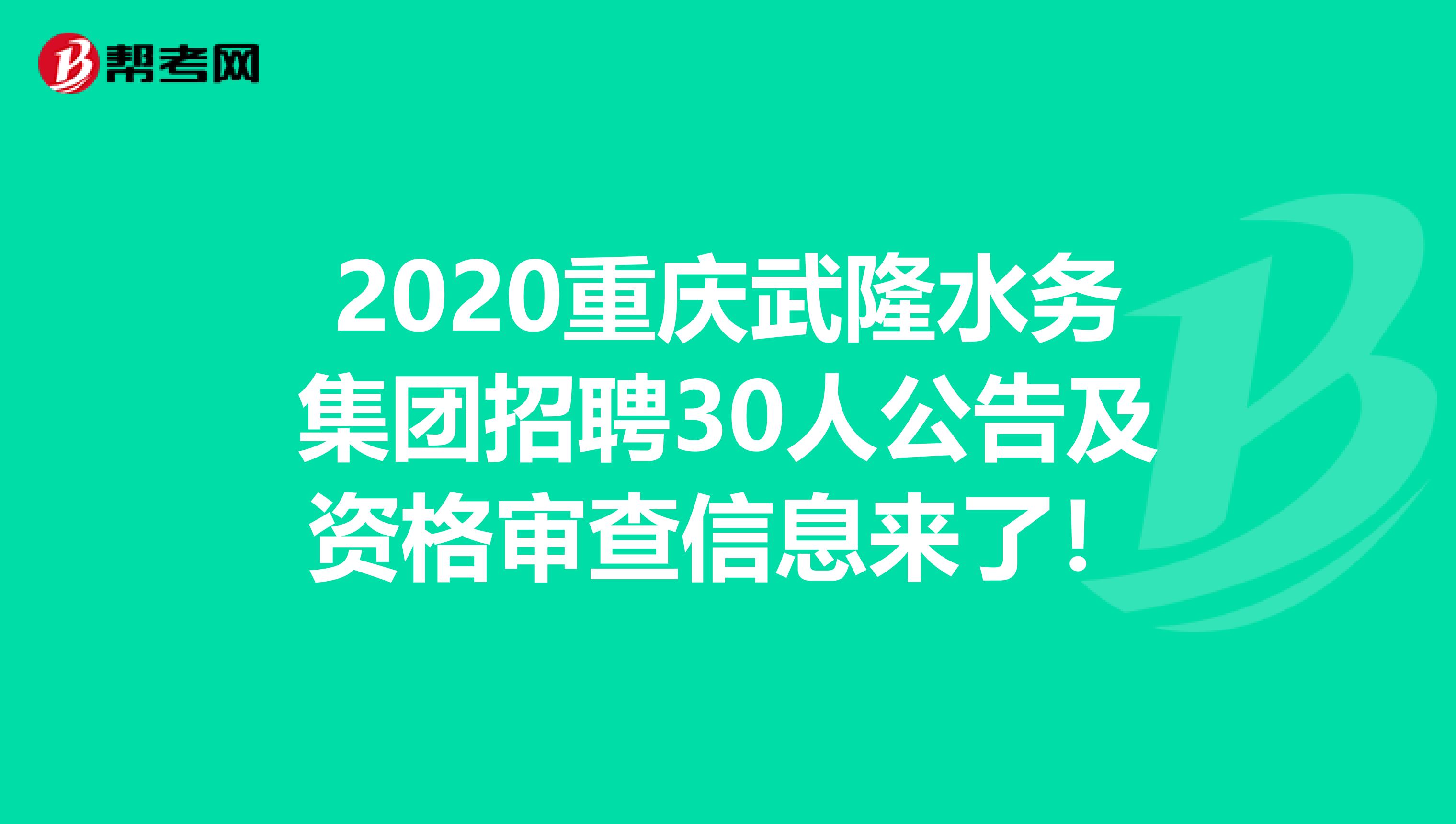 2020重庆武隆水务集团招聘30人公告及资格审查信息来了！