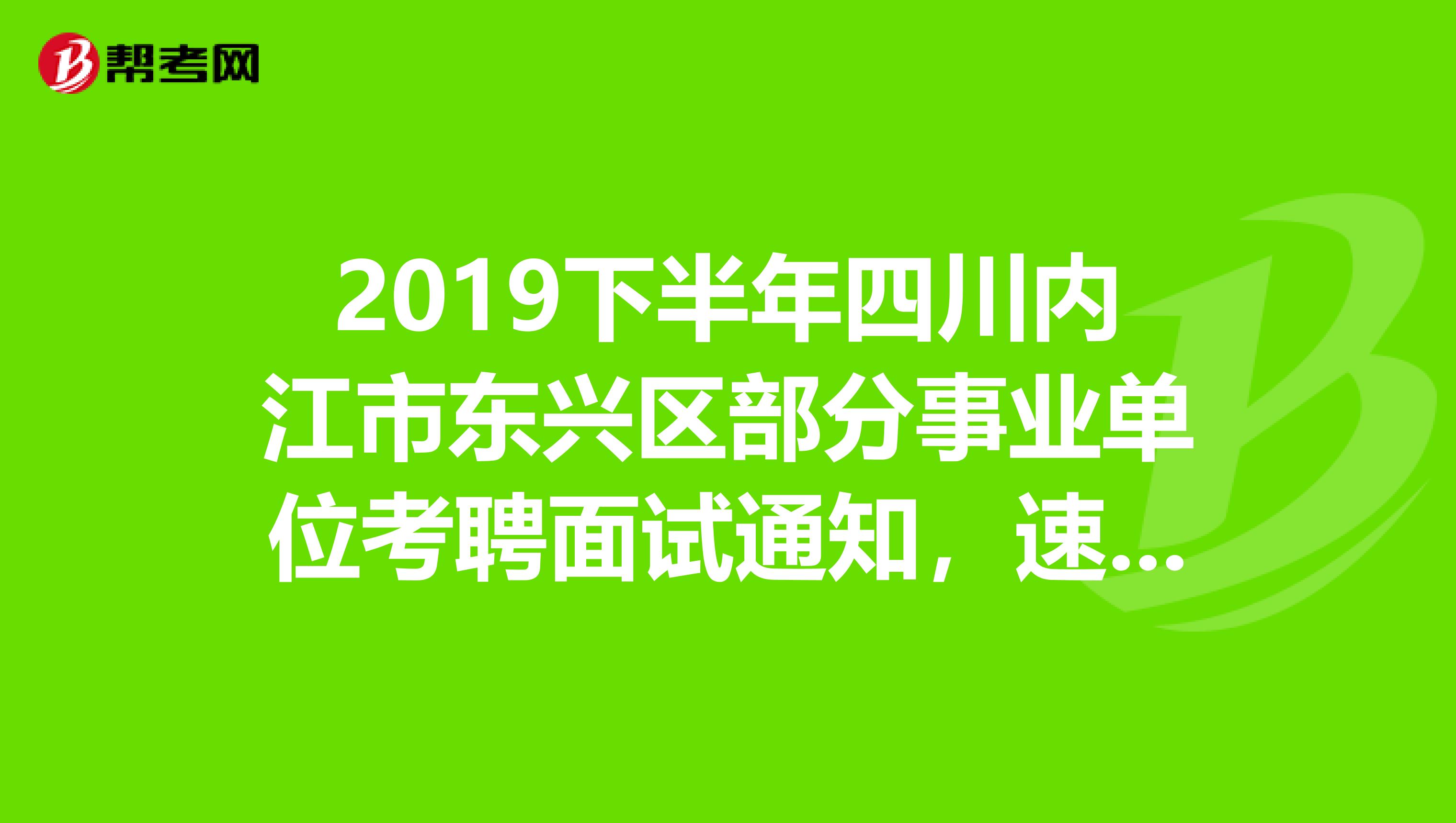 2019下半年四川内江市东兴区部分事业单位考聘面试通知，速看！