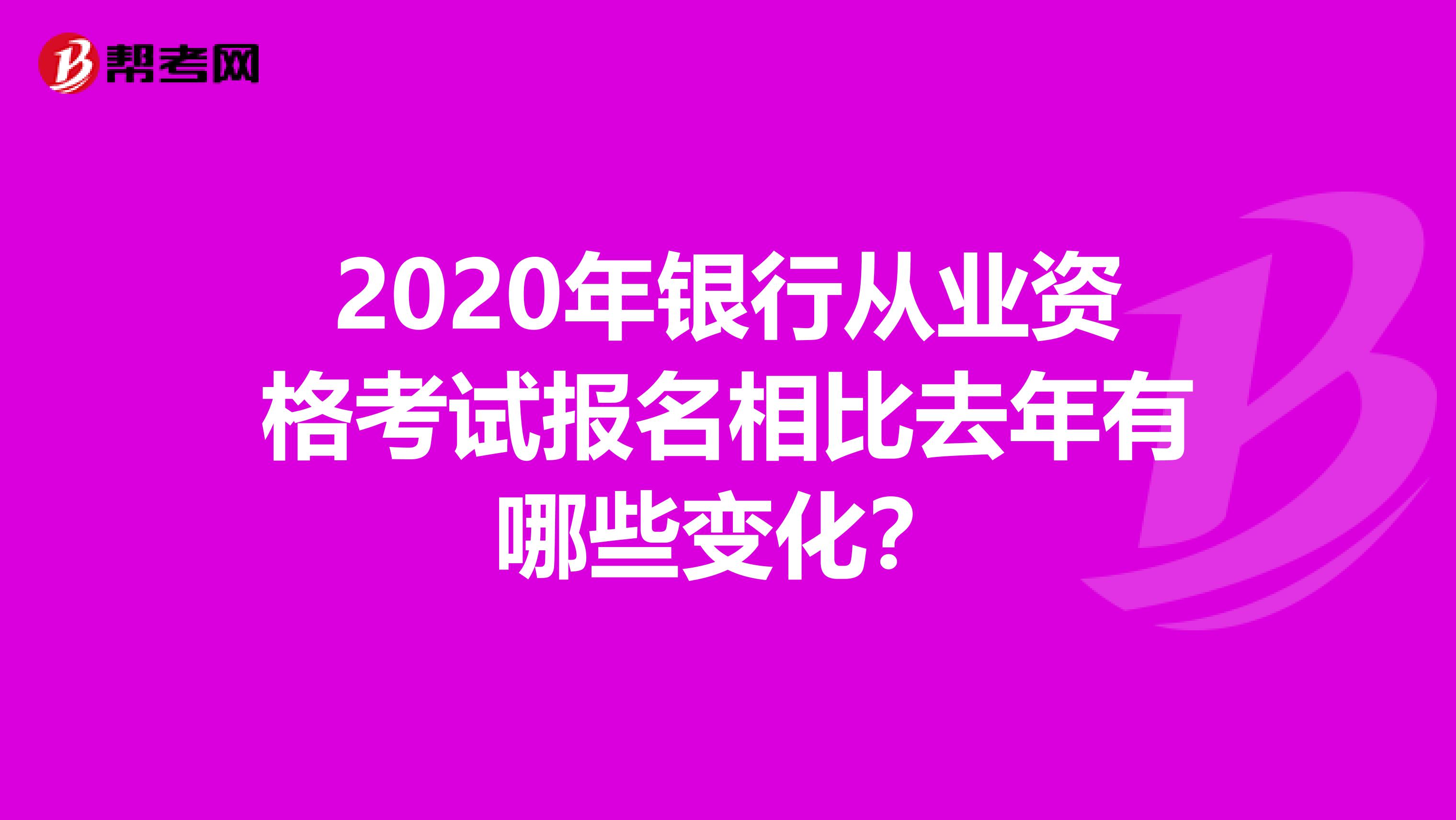 2020年银行从业资格考试报名相比去年有哪些变化？