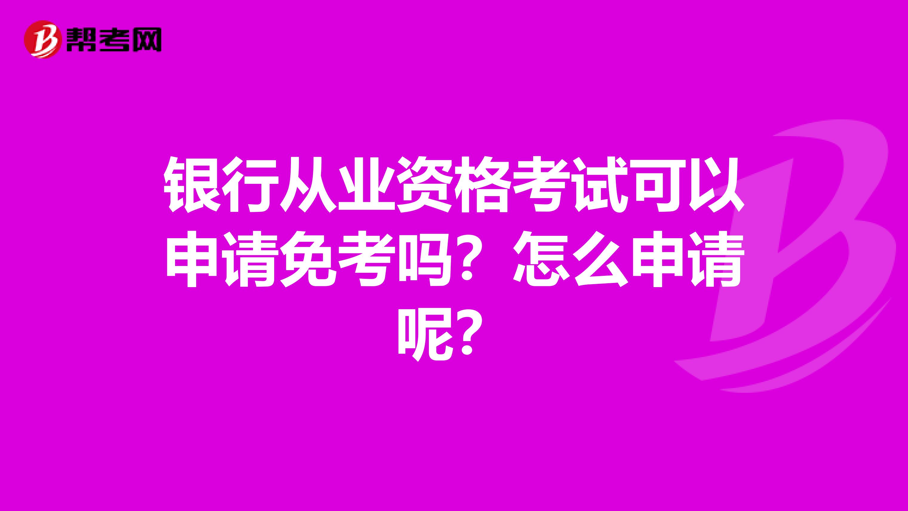 银行从业资格考试可以申请免考吗？怎么申请呢？