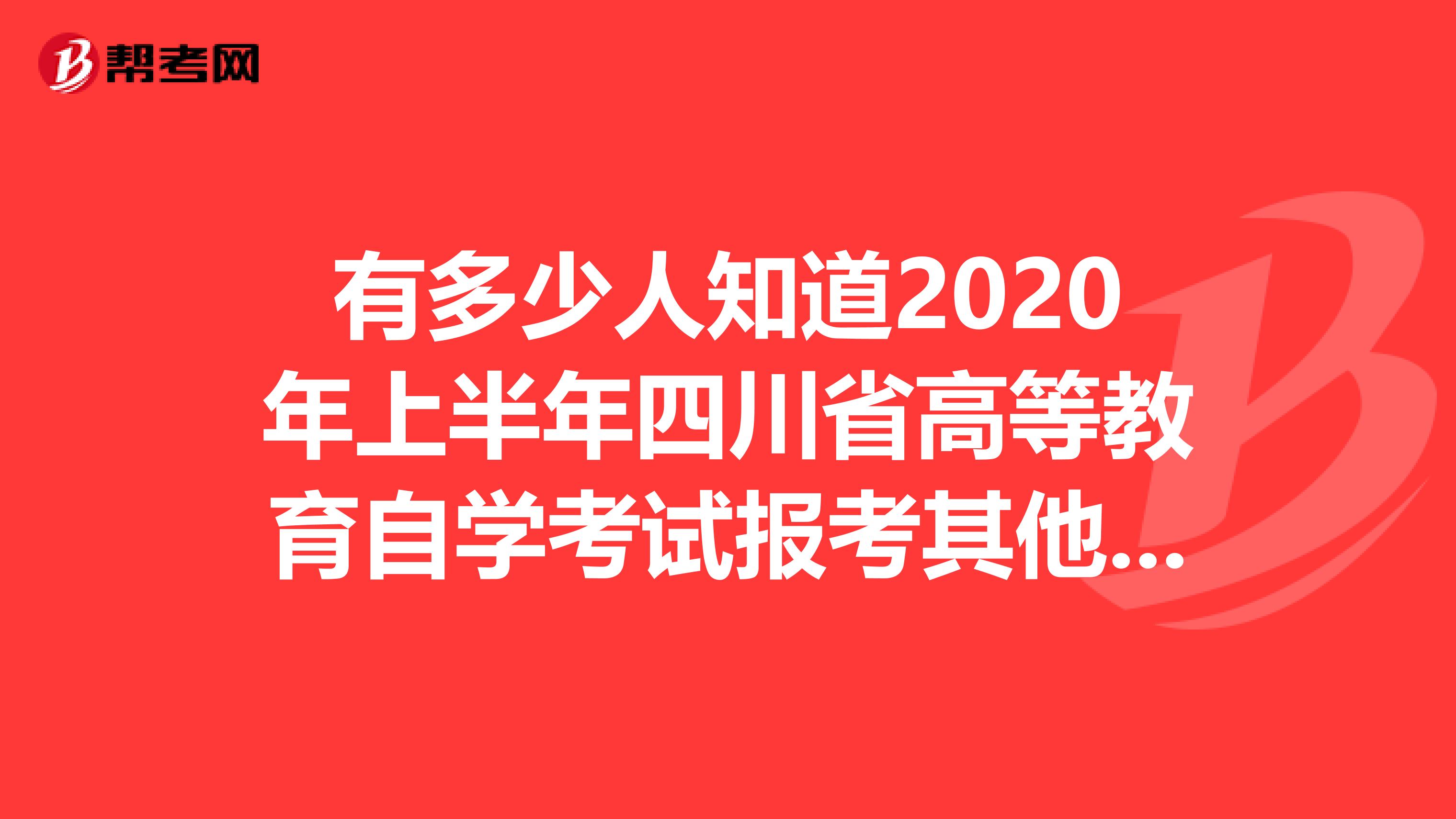 有多少人知道2020年上半年四川省高等教育自学考试报考其他事项？
