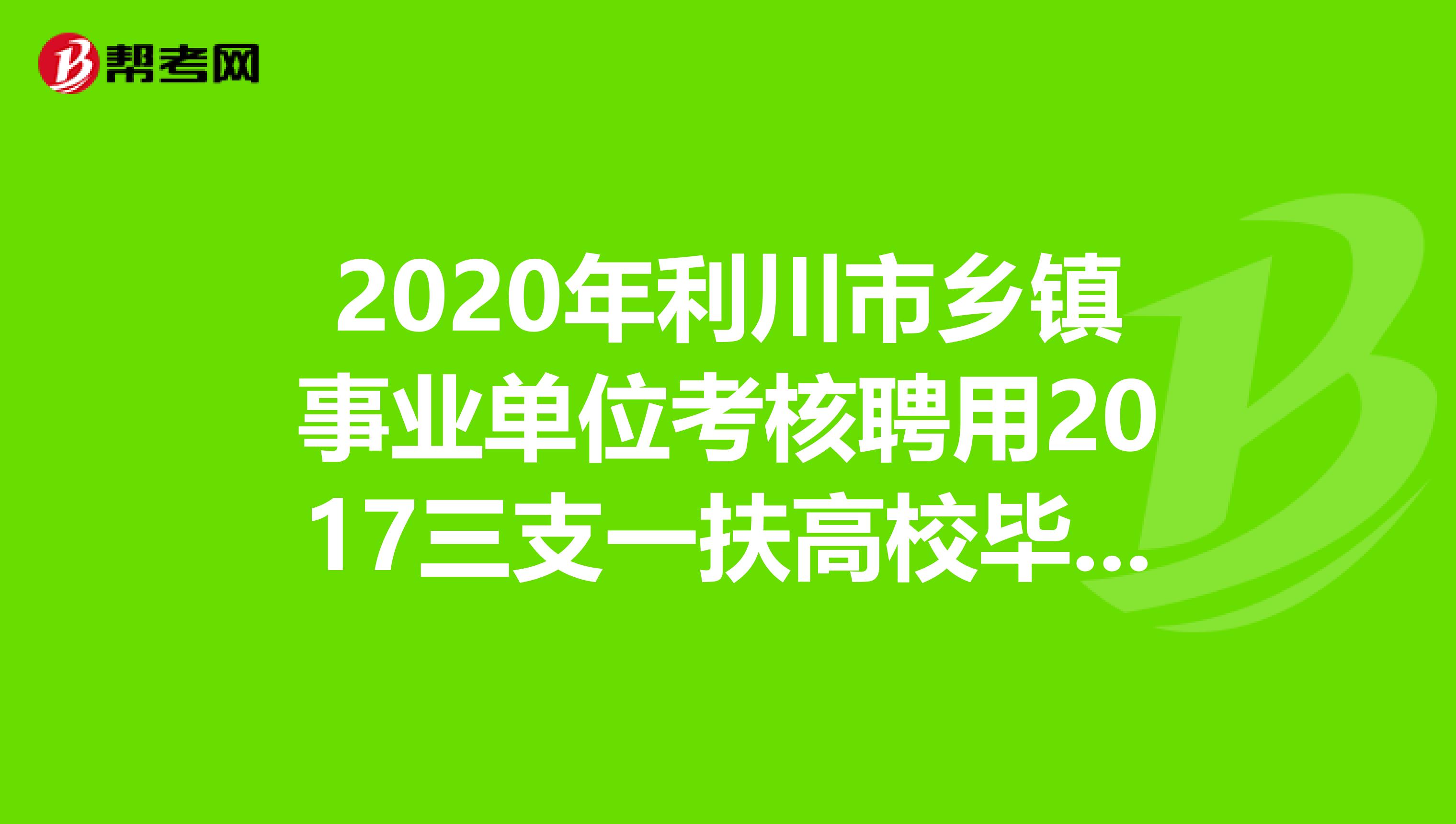 2020年利川市乡镇事业单位考核聘用2017三支一扶高校毕业生的公告