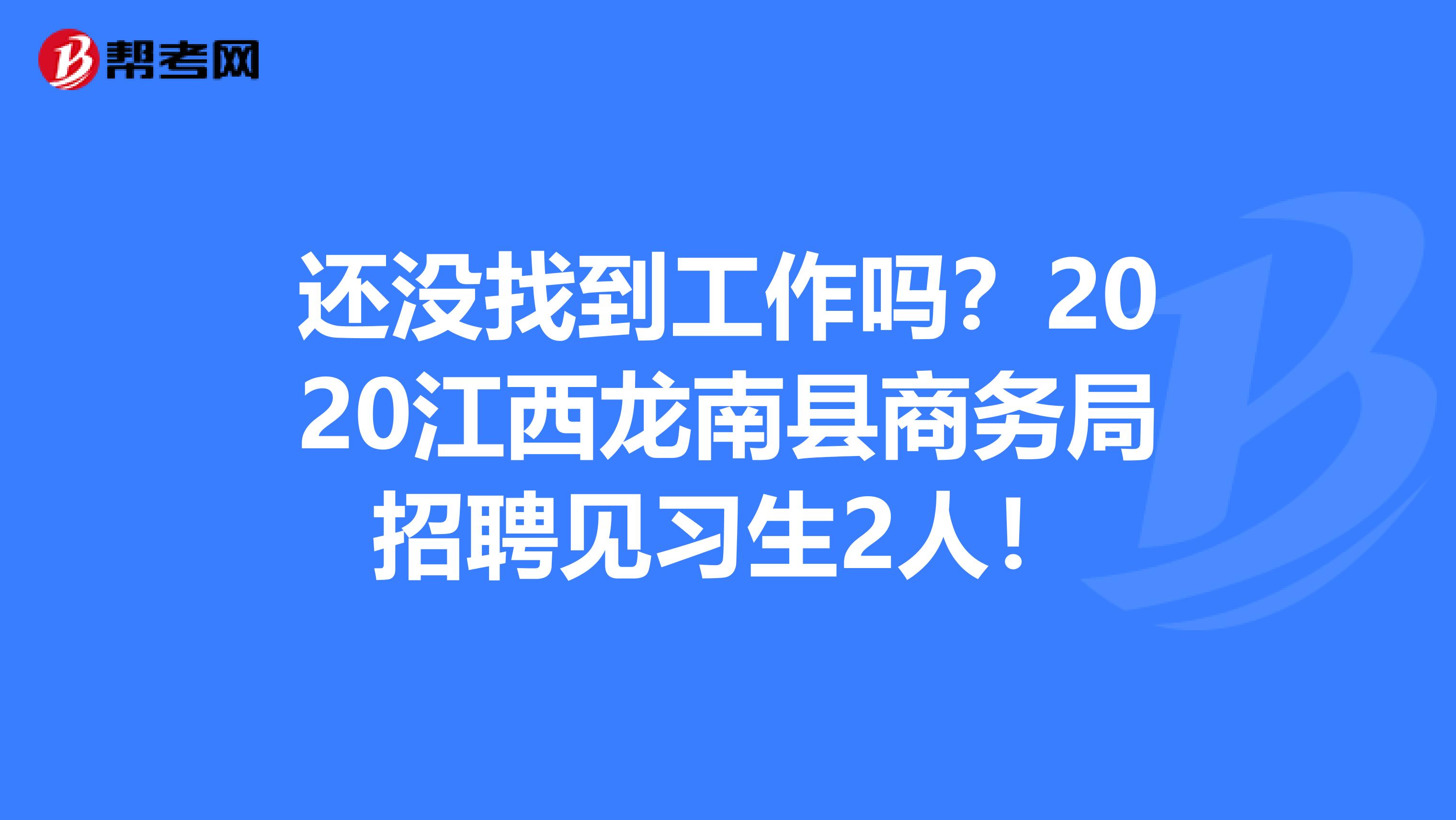 还没找到工作吗？2020江西龙南县商务局招聘见习生2人！